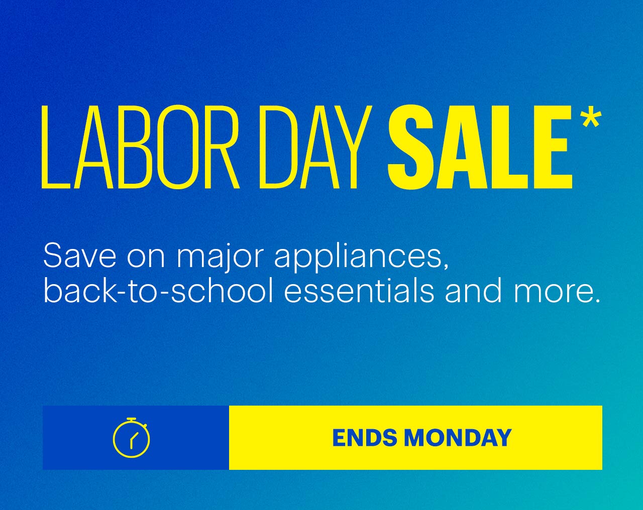 Labor Day Sale. Save on major appliances, back-to-school essentials and more. Ends Monday. Shop now. Reference disclaimer.