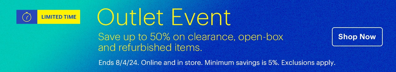 Limited-time Outlet Event. Save up to 50% on clearance, open-box and refurbished items. Online and in store. Reference disclaimer.