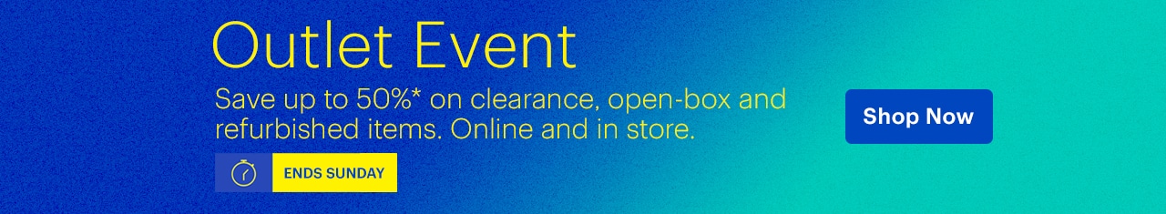 Outlet Event ends Sunday. Save up to 50% on clearance, open-box and refurbished items. Online and in store. Reference disclaimer.