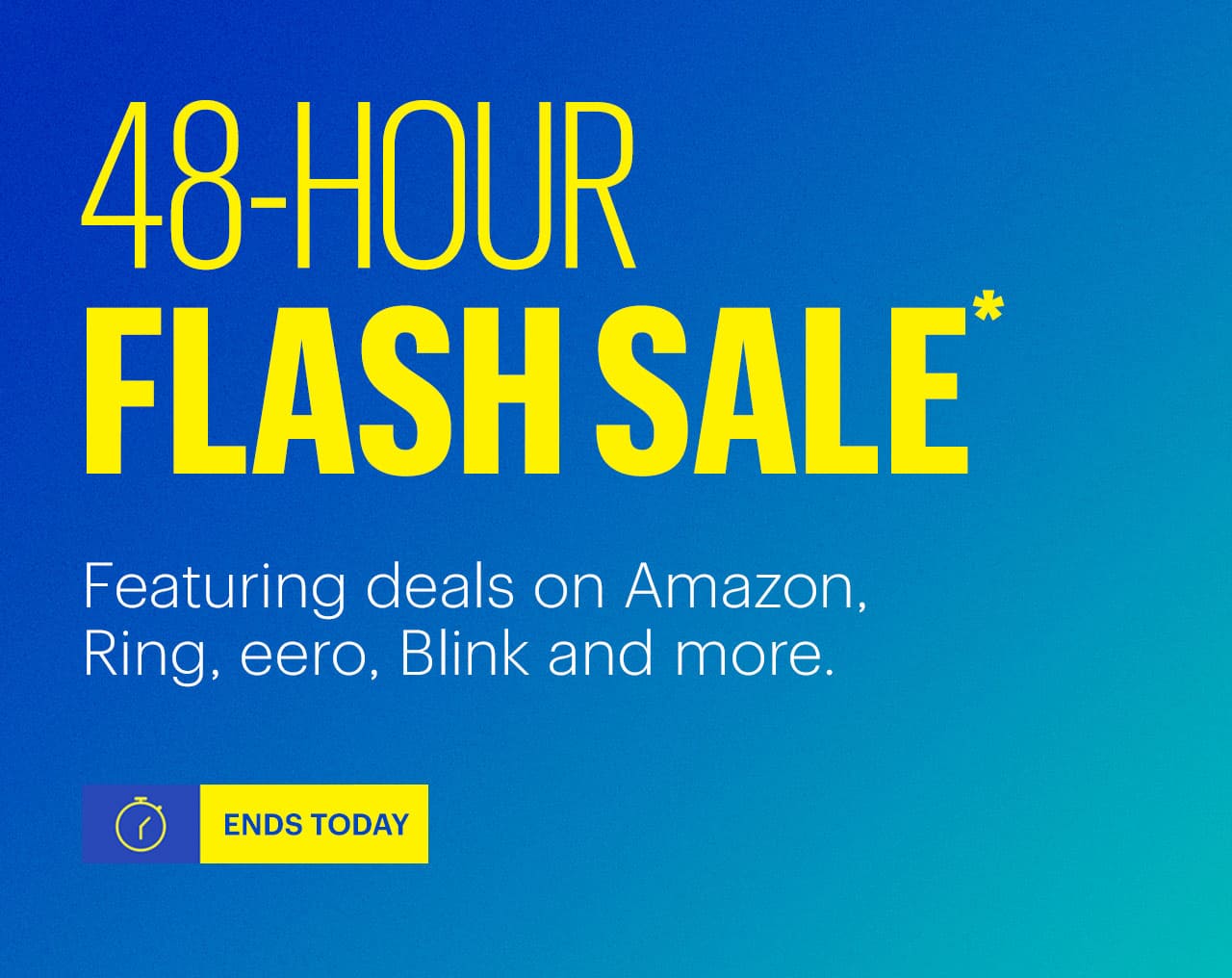48-Hour Flash Sale. Featuring deals on Amazon, Ring, eero, Blink and more. Ends today. Shop now. Reference disclaimer.