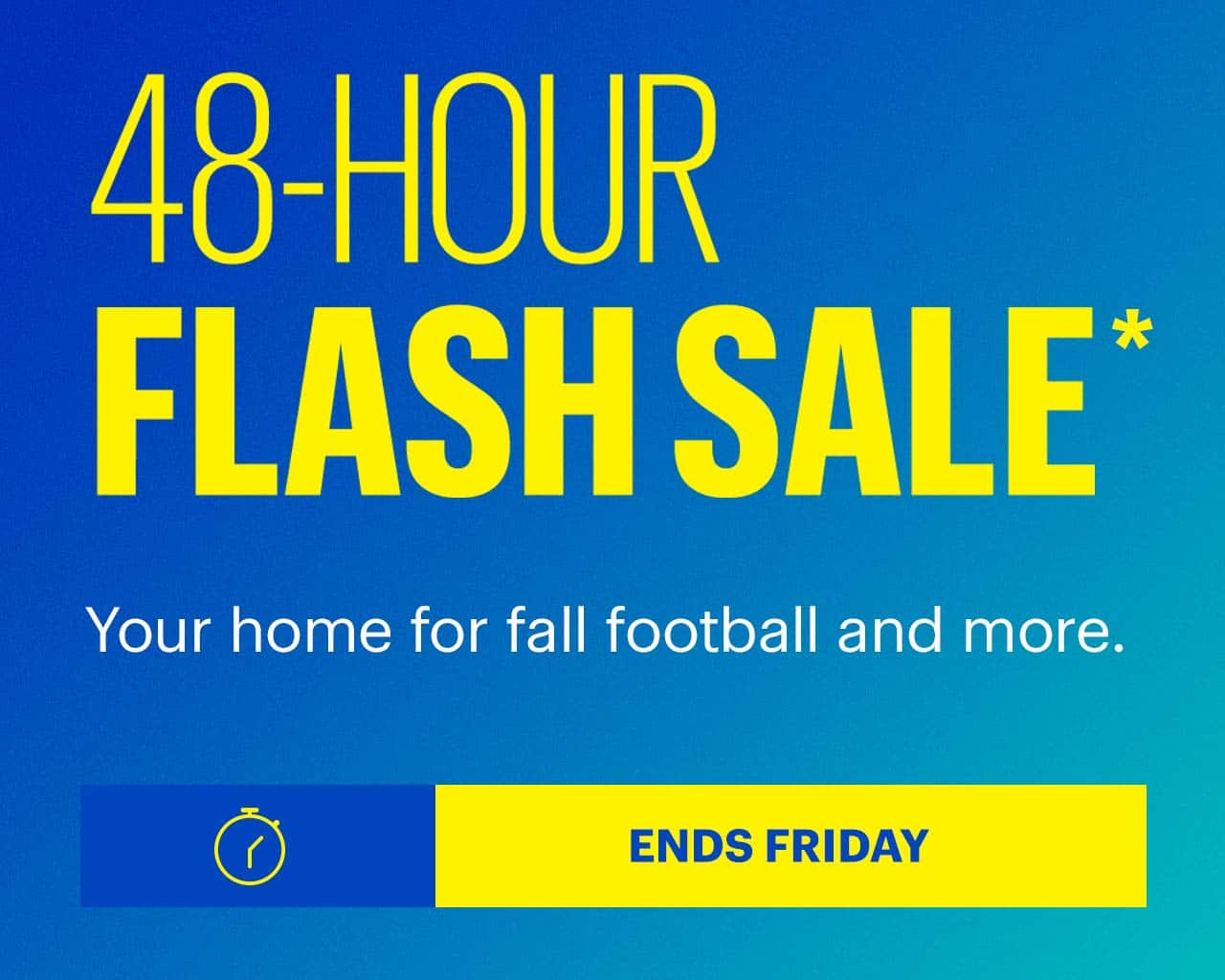 48-Hour Flash Sale. Your home for fall football and more. Ends Friday. Shop now. Reference disclaimer.