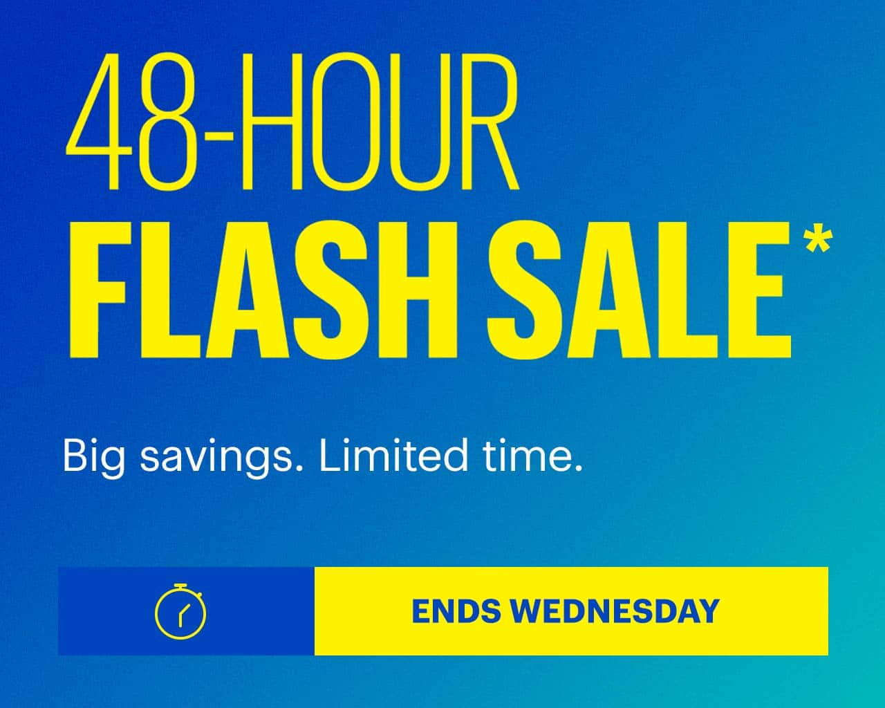 48-Hour Flash Sale. Big savings. Limited time. Ends Wednesday. Shop now. Reference disclaimer.