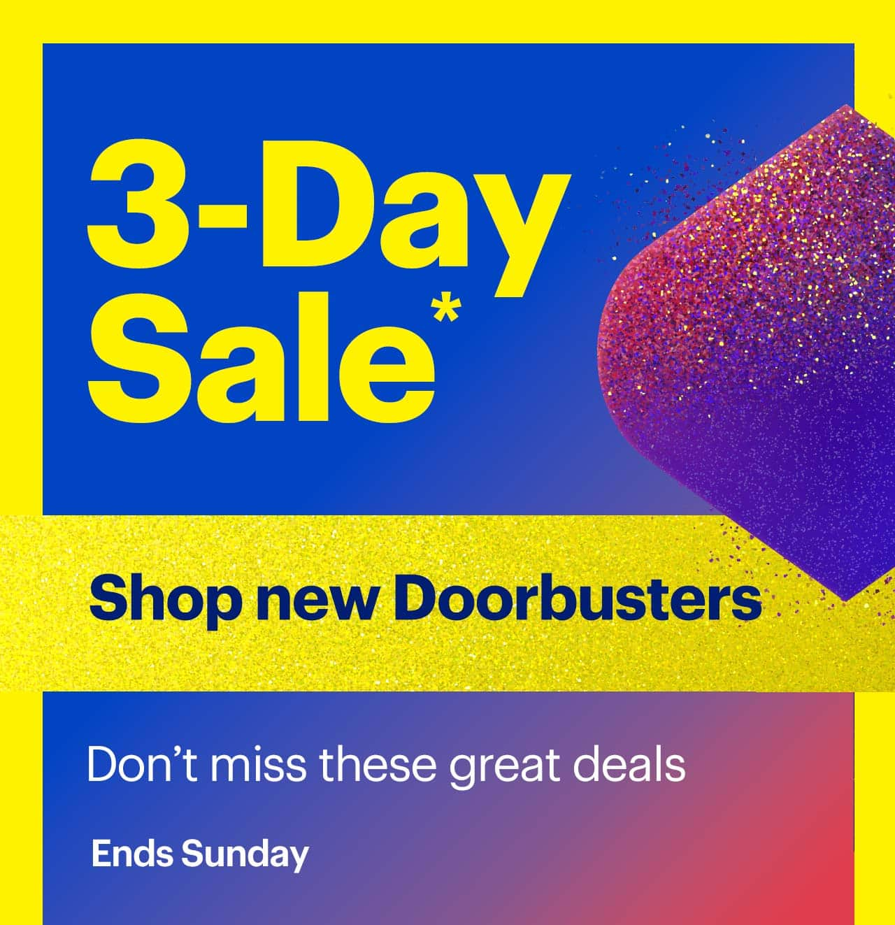 3-Day Sale. Shop new Doorbusters. Don't miss these great deals. Ends Sunday. Reference disclaimer.