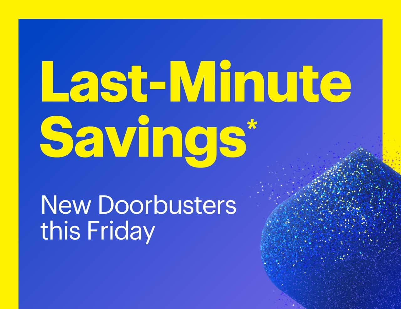 Last-Minute Savings. New Doorbusters this Friday. Shop now. Reference disclaimer.