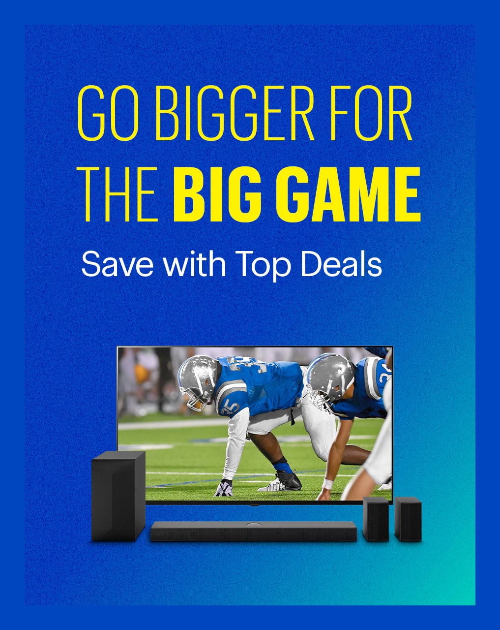 Go bigger for the Big Game. Save with Top Deals.