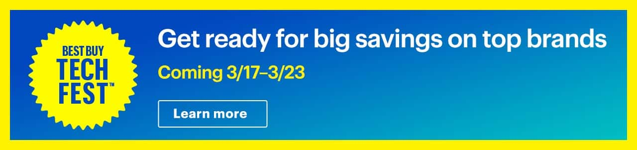 Best Buy Tech Fest. Get ready for deals on top brands. Coming 3/17–3/23. Learn more.