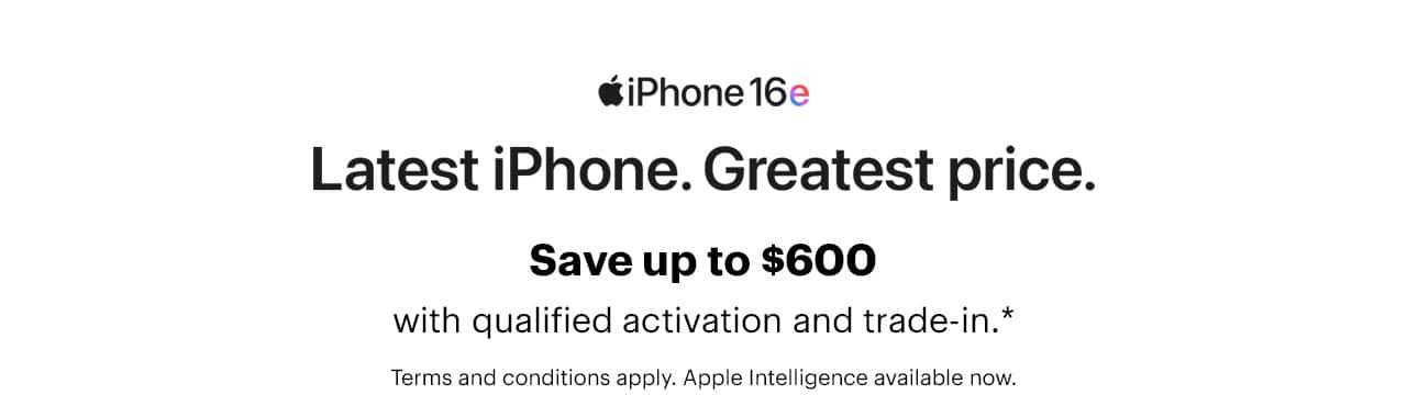 iPhone 16e, latest phone, greatest price, built with Apple Intelligence. Save up to $600 with qualified activation and trade-in, terms and conditions apply.