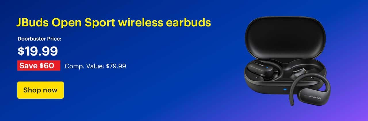 Save $60 on select JBuds Open Sport wireless earbuds. Doorbuster Price: $19.99. Savings: $60. Comp. Value: $79.99. Shop now.