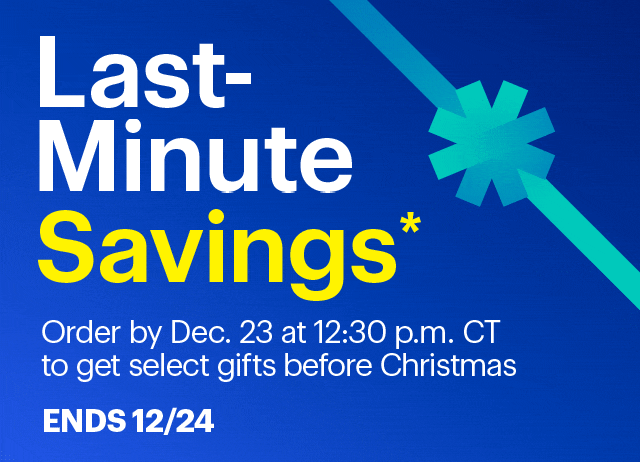 Last-Minute Savings. Order by Dec. 23 at 12:30 p.m. CT to get select gifts before Christmas