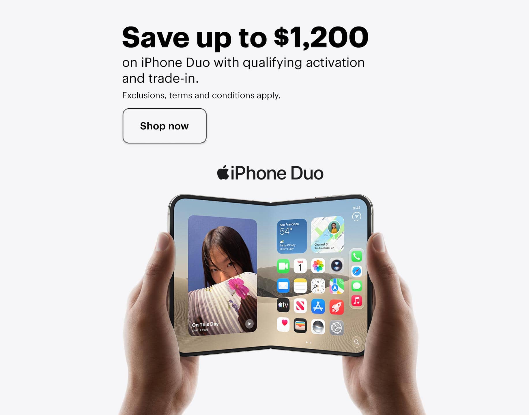 Save up to $1,200 on Apple iPhone Duo with qualifying activation and trade-in. Exclusions, terms and conditions apply.