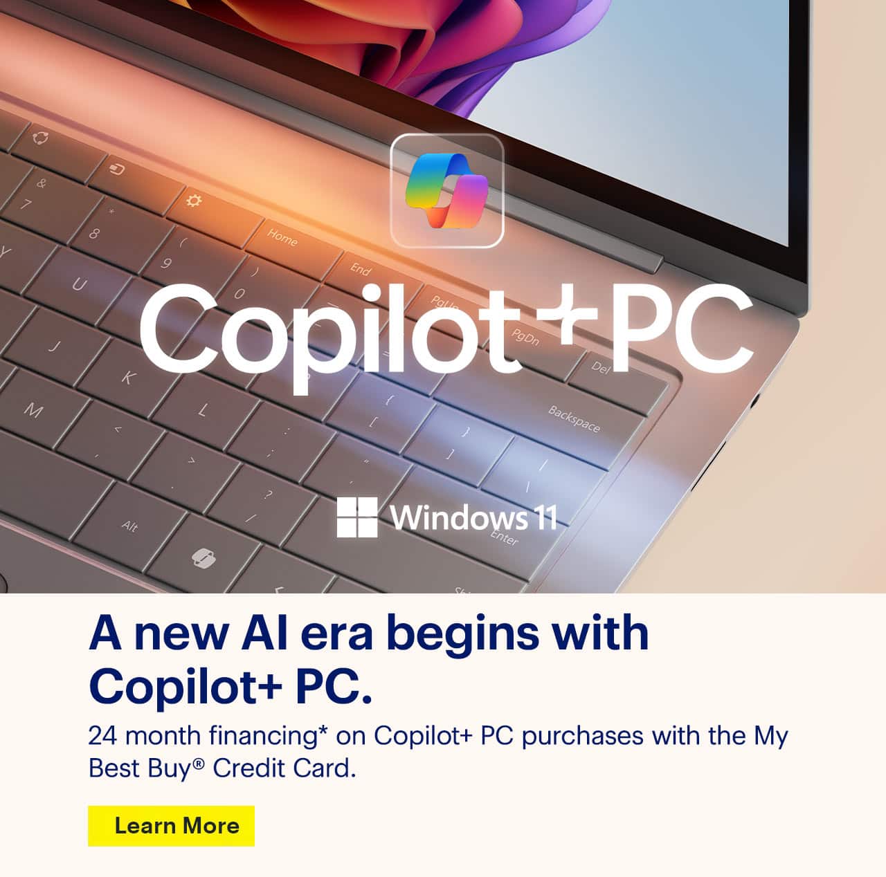 A new AI era begins with Copilot + PC, 24 month financing on Copilot+ PC purchases with the My Best Buy Credit Card. Reference disclaimer.