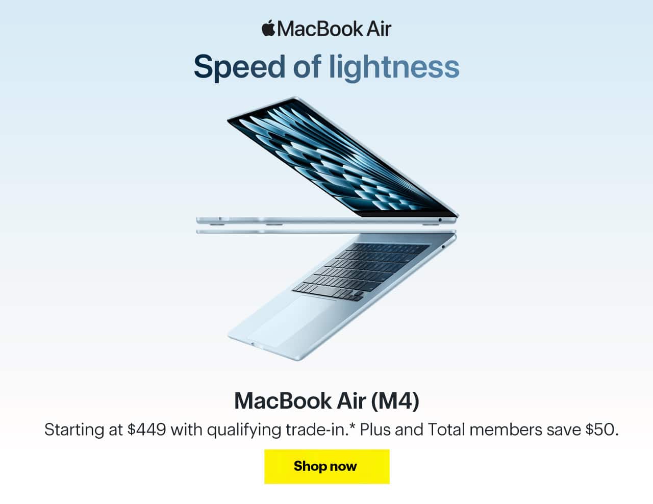 MacBook Air M4. Speed of lightness. Starting at $449 with qualifying trade-in. Plus and Total members save $50. Reference disclaimer.