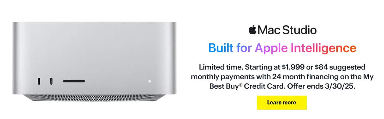 Mac Studio. Limited time. Starting at $1,999 or $84 suggested monthly payments with 24 month financing on the My Best Buy® Credit Card. Offer ends 3/30/25. Learn more.