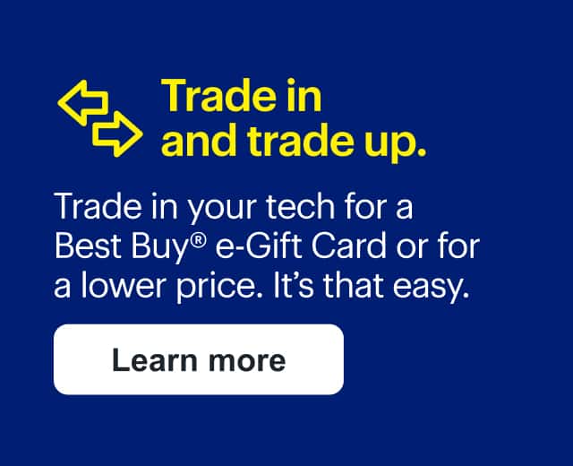 Trade in and trade up. Trade in your tech for a Best Buy e-Gift Card or for a lower price. It’s that easy.