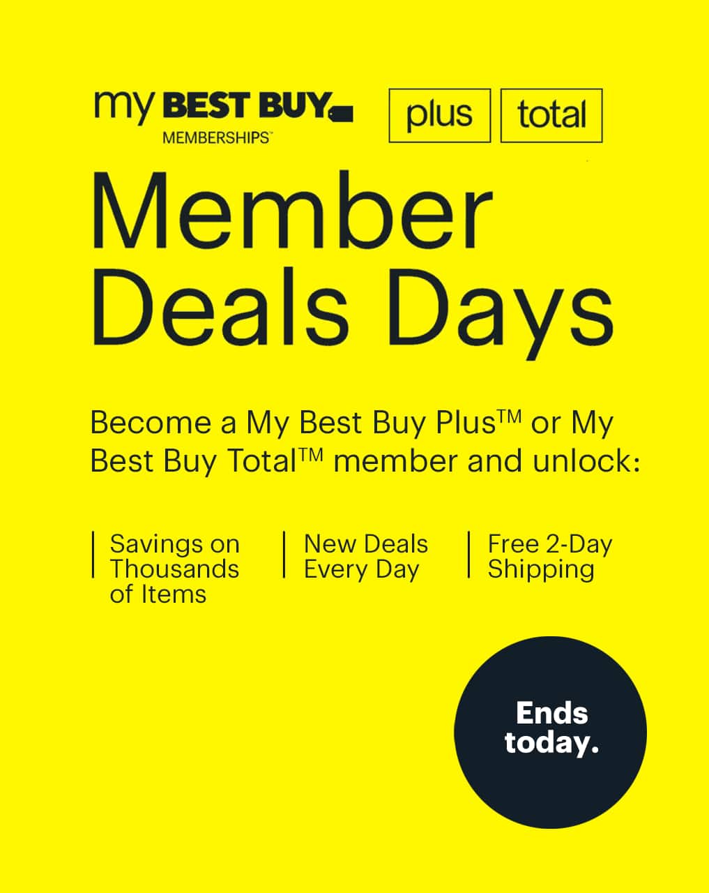Member Deals Days. Become a My Best Buy Plus or My Best Buy Total member and unlock savings on thousands of items, new deals every day, and free 2-day shipping. Join today. Ends today.