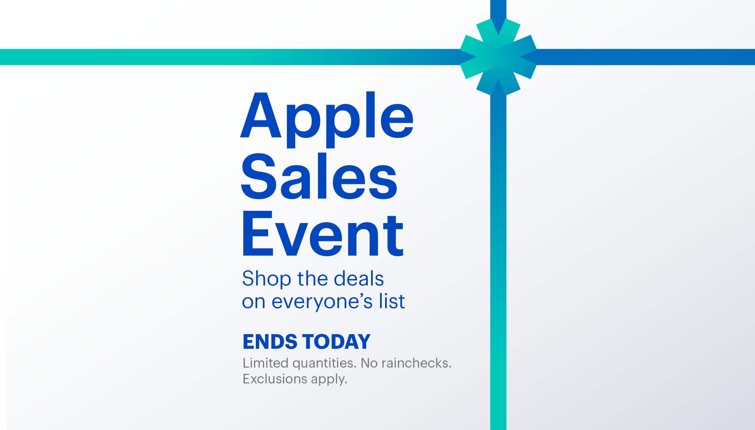 Apple Sales Event. Shop the deals on everyone’s list. Ends today. Shop now. Limited quantities. No rainchecks. Exclusions apply. 