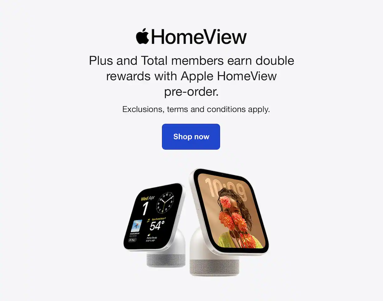 Welcome, Apple HomeView. Plus and Total members earn double rewards with Apple HomeView pre-order. Exclusions, terms and conditions apply.