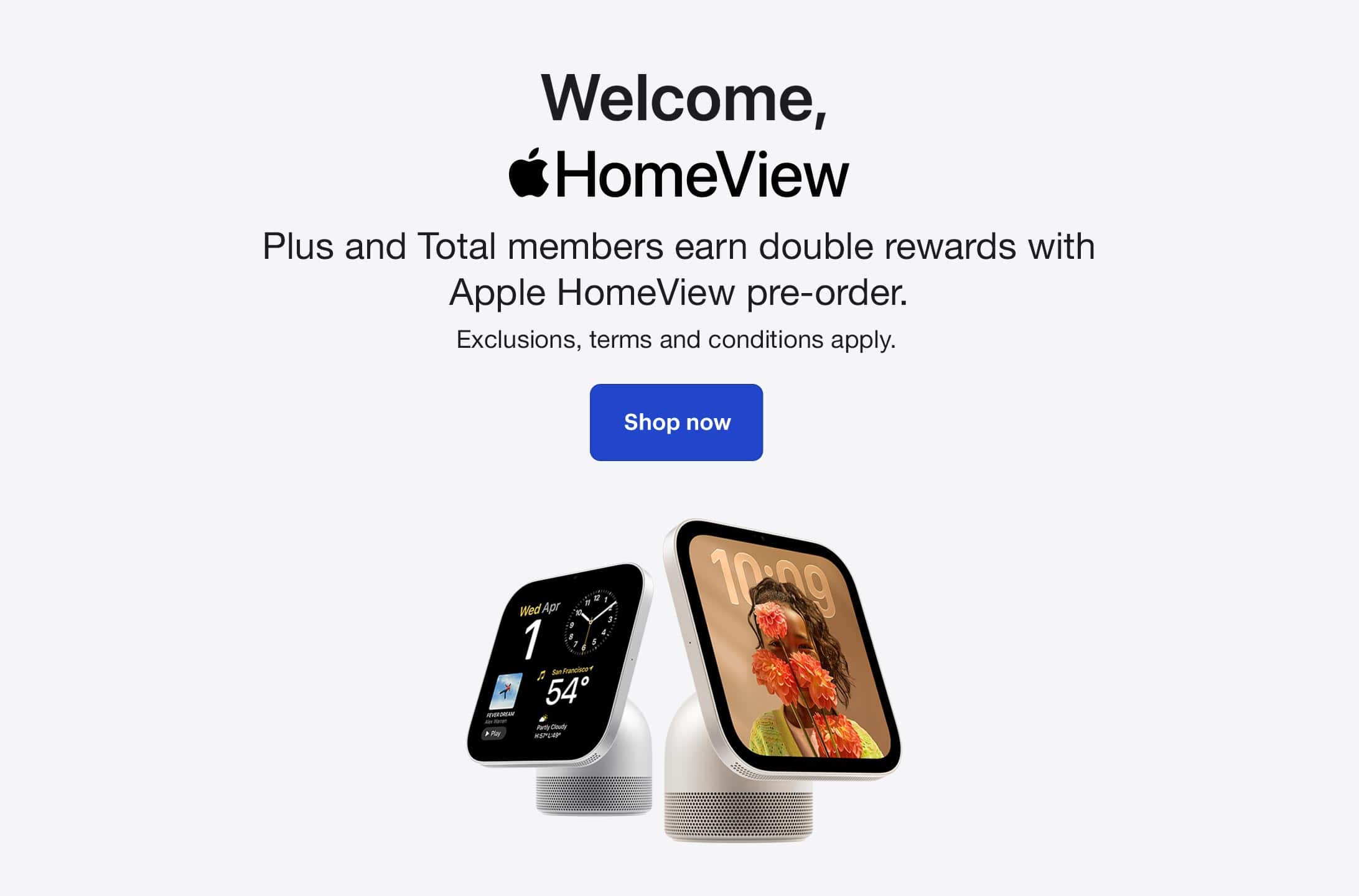 Welcome, Apple HomeView. Plus and Total members earn double rewards with Apple HomeView pre-order. Exclusions, terms and conditions apply.