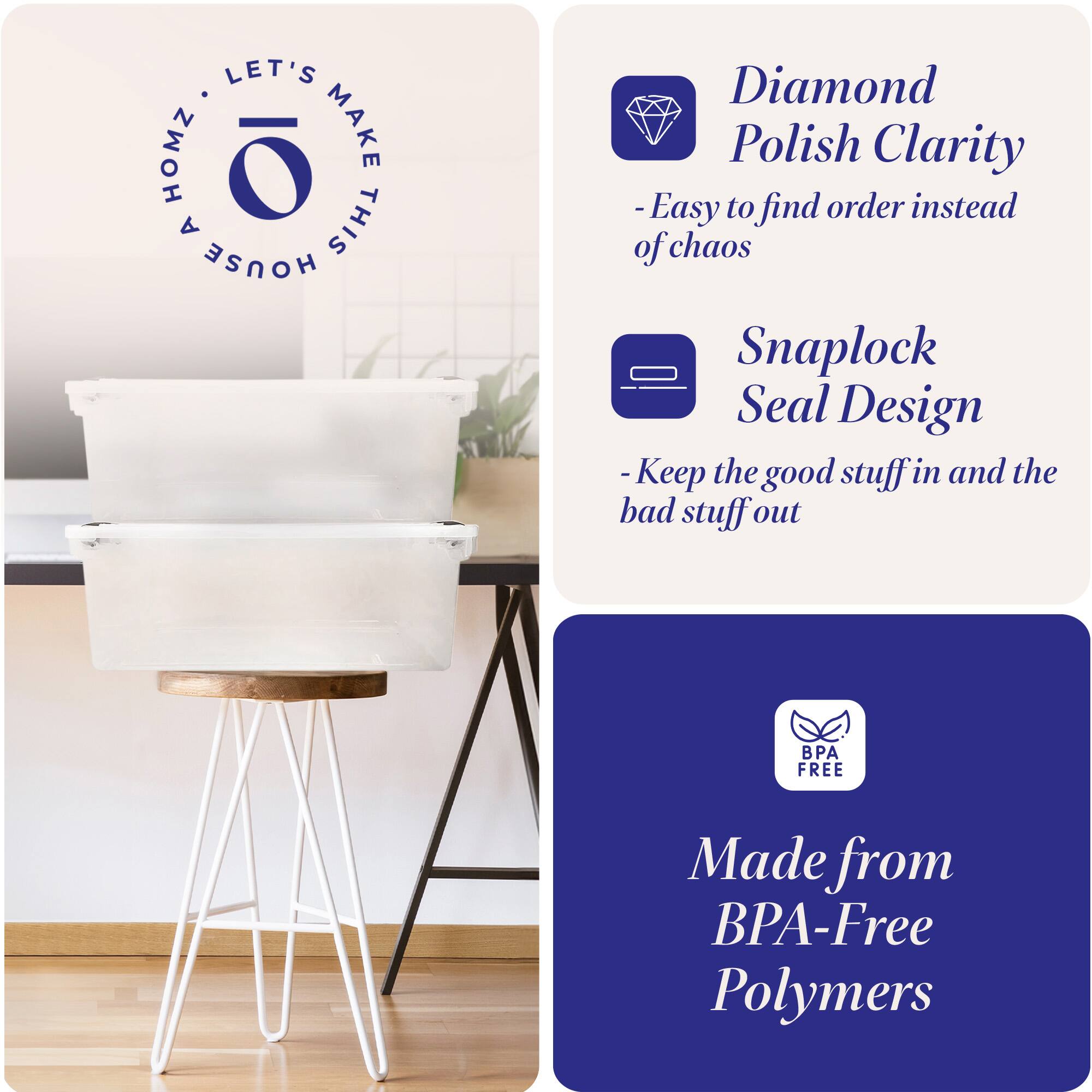 LET'S MAKE THIS HOUSE HOMZ

- Diamond Polish Clarity
  - Easy to find order instead of chaos

- Snaplock Seal Design
  - Keep the good stuff in and the bad stuff out

- Made from BPA-Free Polymers
