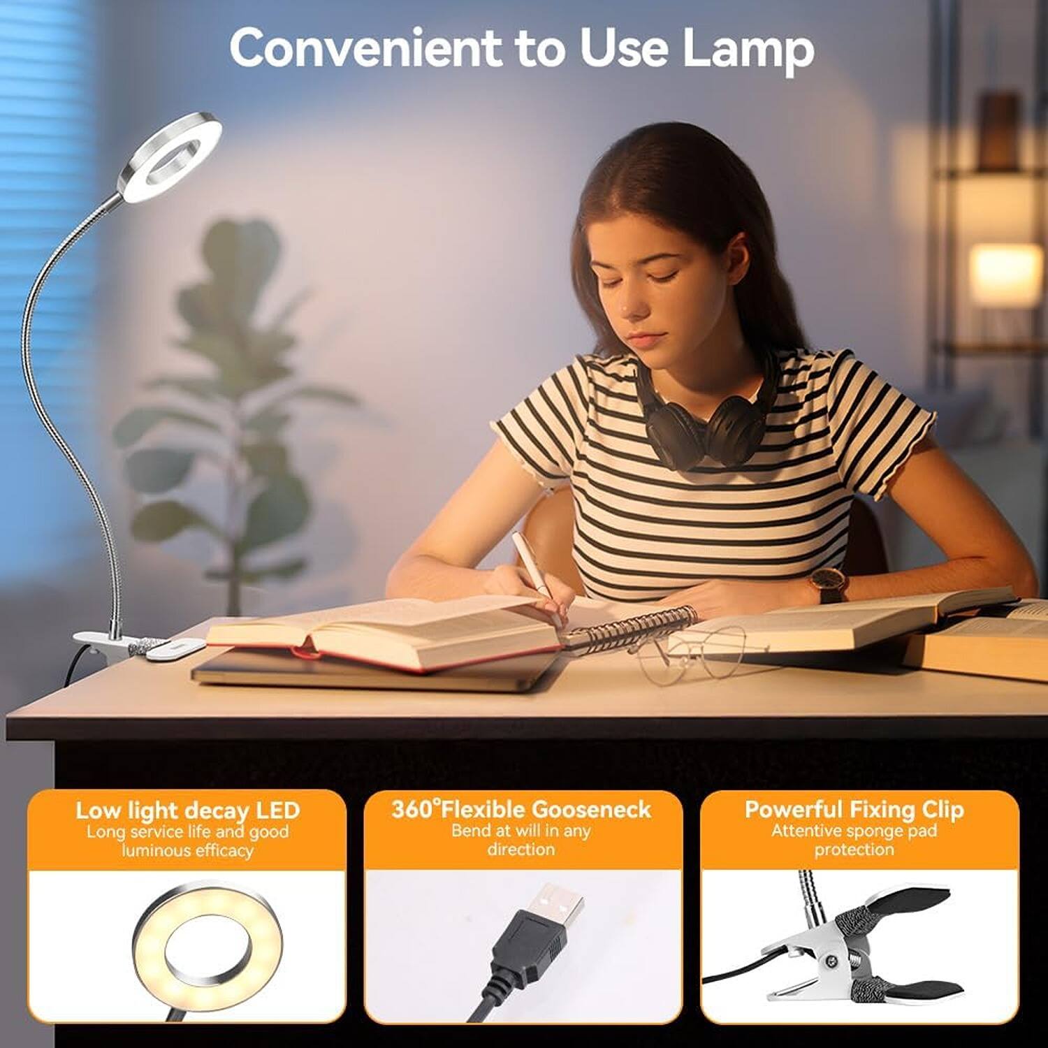 Convenient to Use Lamp

- Low light decay LED
  - Long service life and good luminous efficacy

- 360° Flexible Gooseneck
  - Bend at will in any direction

- Powerful Fixing Clip
  - Attentive sponge pad protection
