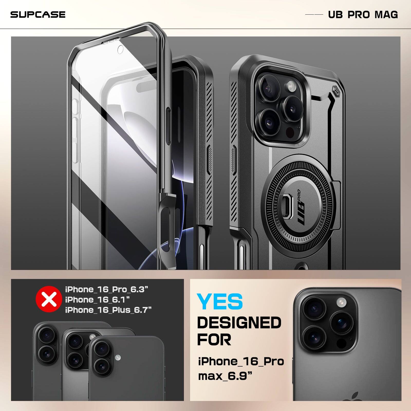 SUPCASE UB PRO MAG

iPhone_16_Pro_6.3" X iPhone_16_6.1" X iPhone_16_Plus_6.7"

YES DESIGNED FOR iPhone_16_Pro max_6.9"