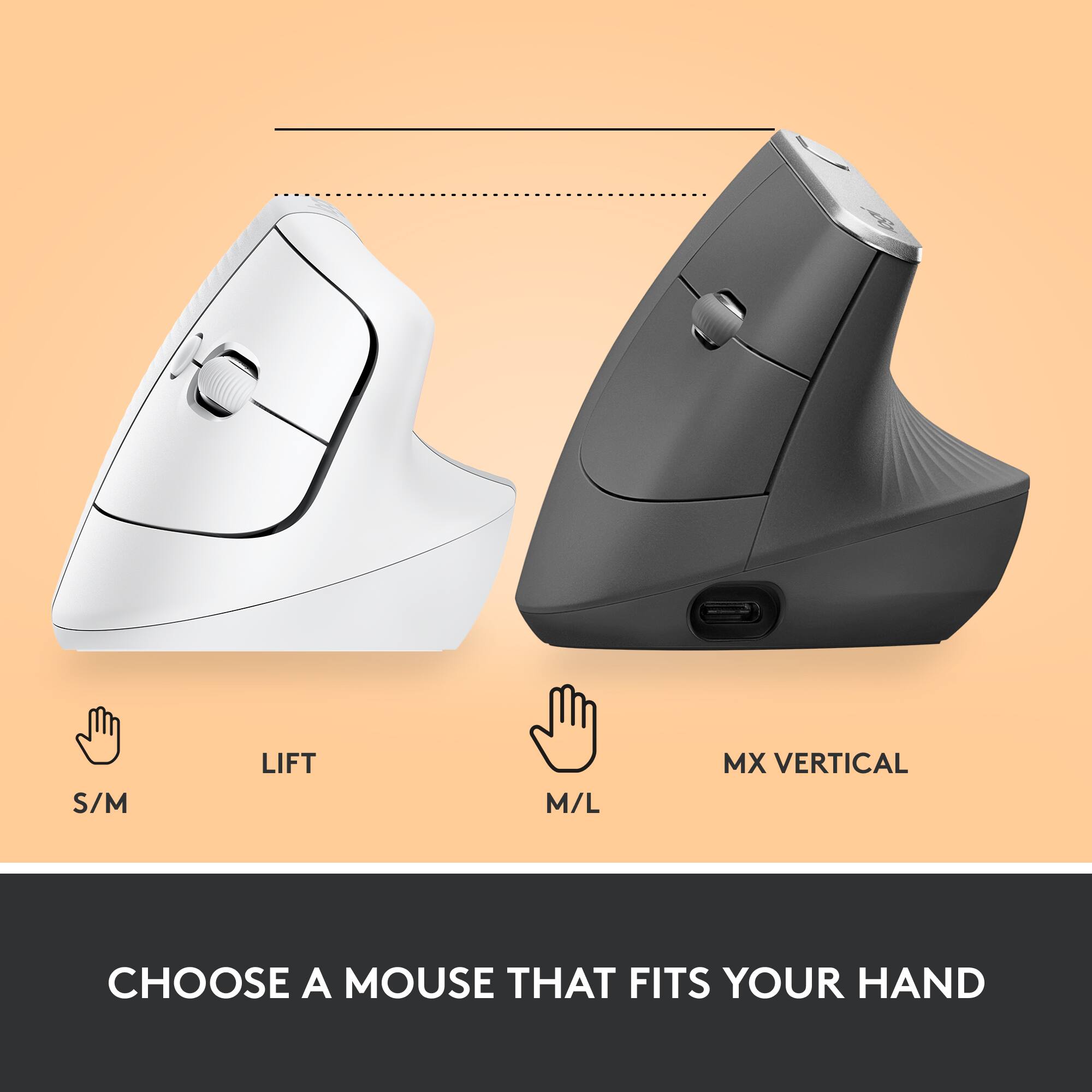 S/M LIFT  
M/L MX VERTICAL  

CHOOSE A MOUSE THAT FITS YOUR HAND
