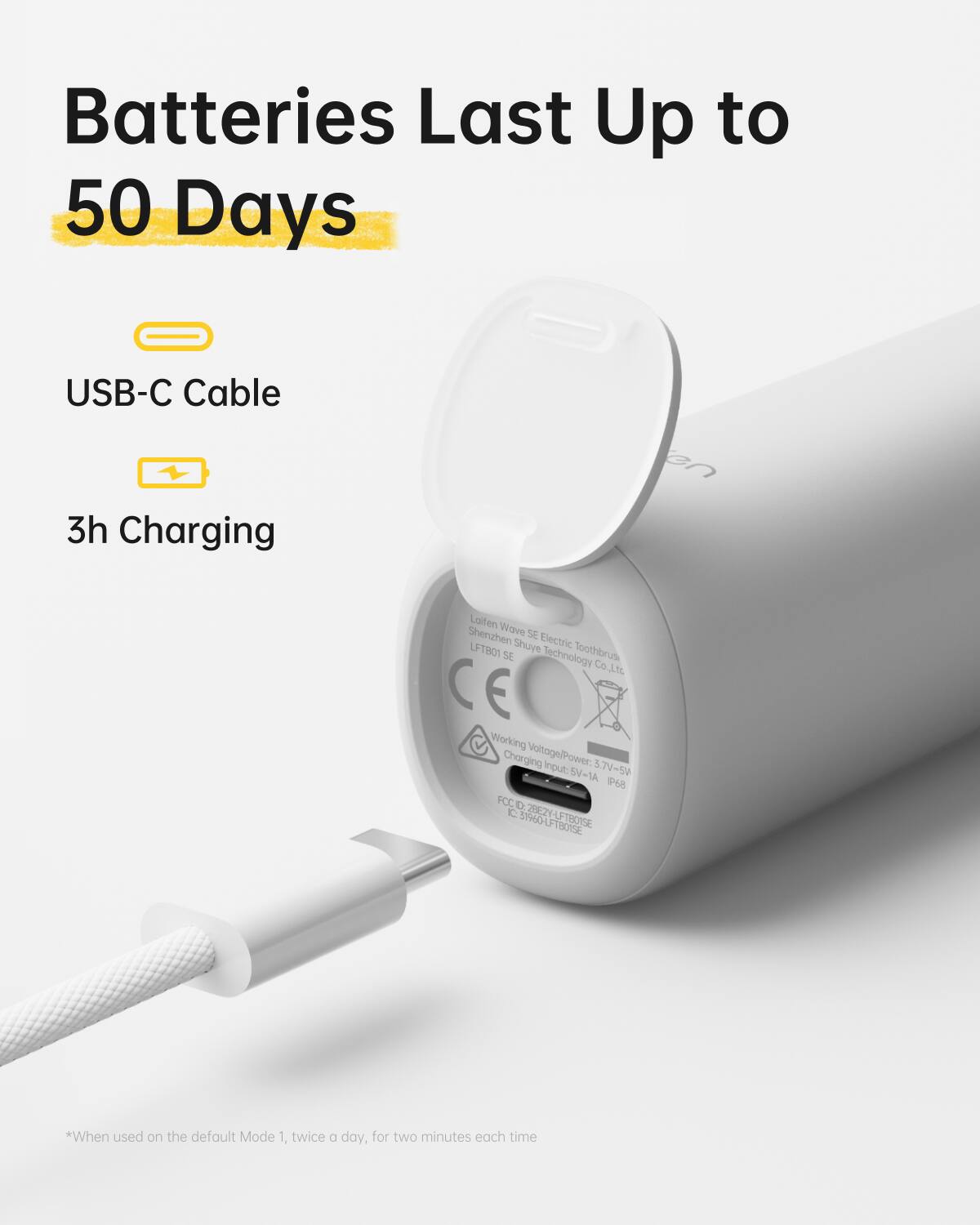 Batteries Last Up to  
50 Days

USB-C Cable  
3h Charging

*When used on the default Mode 1, twice a day, for two minutes each time