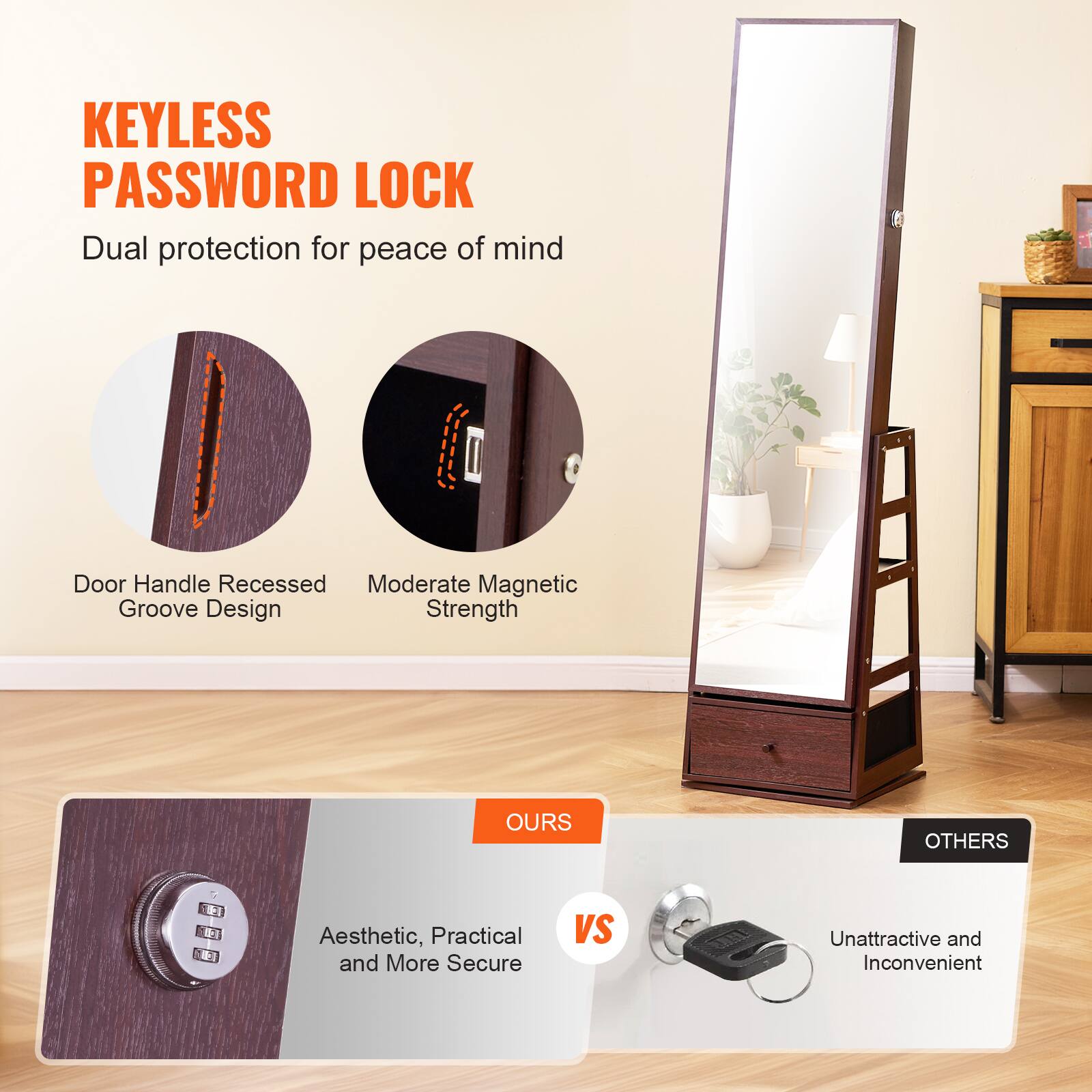 KEYLESS PASSWORD LOCK  
Dual protection for peace of mind  

Door Handle Recessed Groove Design  
Moderate Magnetic Strength  

OURS  
Aesthetic, Practical and More Secure  

VS  

OTHERS  
Unattractive and Inconvenient