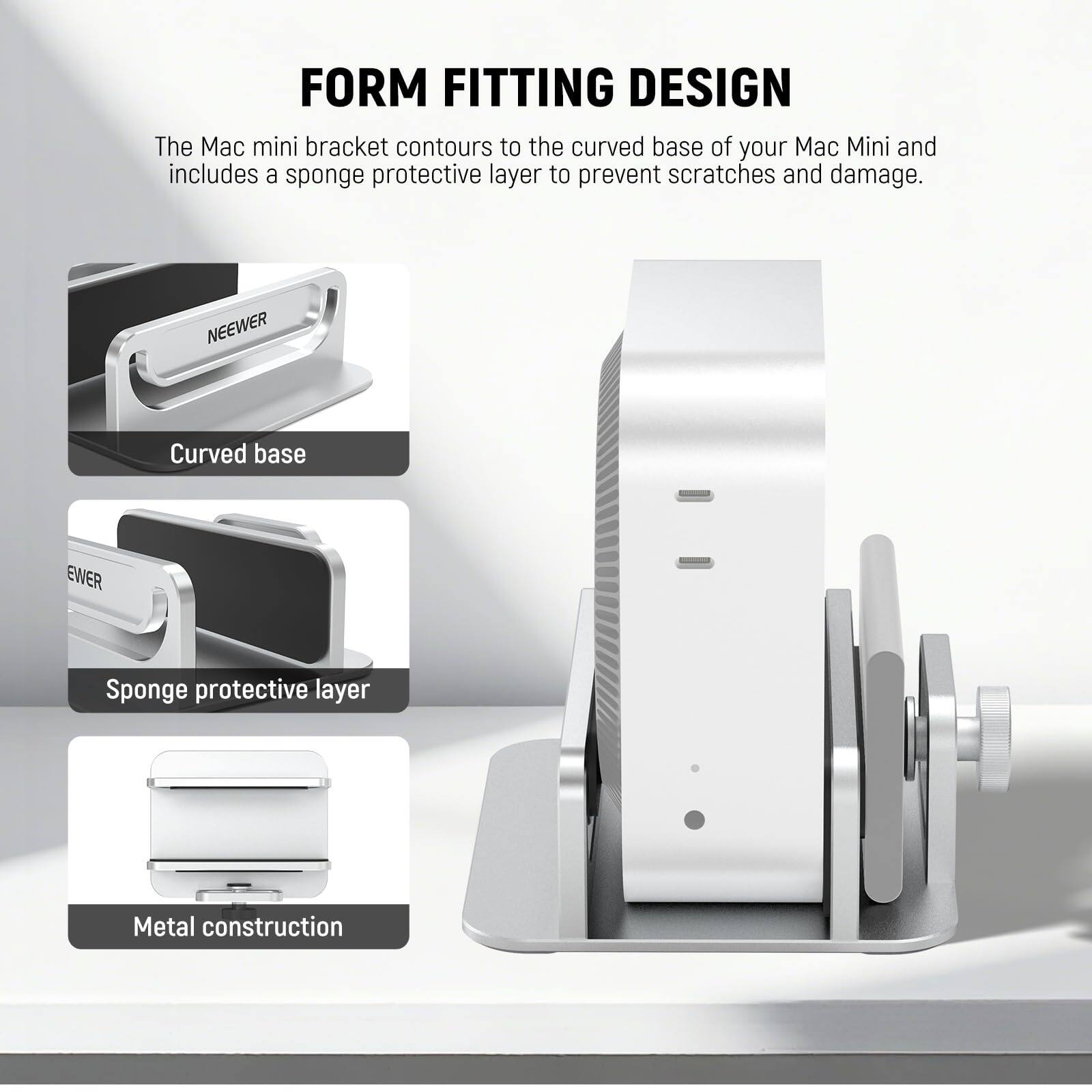 FORM FITTING DESIGN

The Mac mini bracket contours to the curved base of your Mac Mini and includes a sponge protective layer to prevent scratches and damage.

- Curved base
- Sponge protective layer
- Metal construction