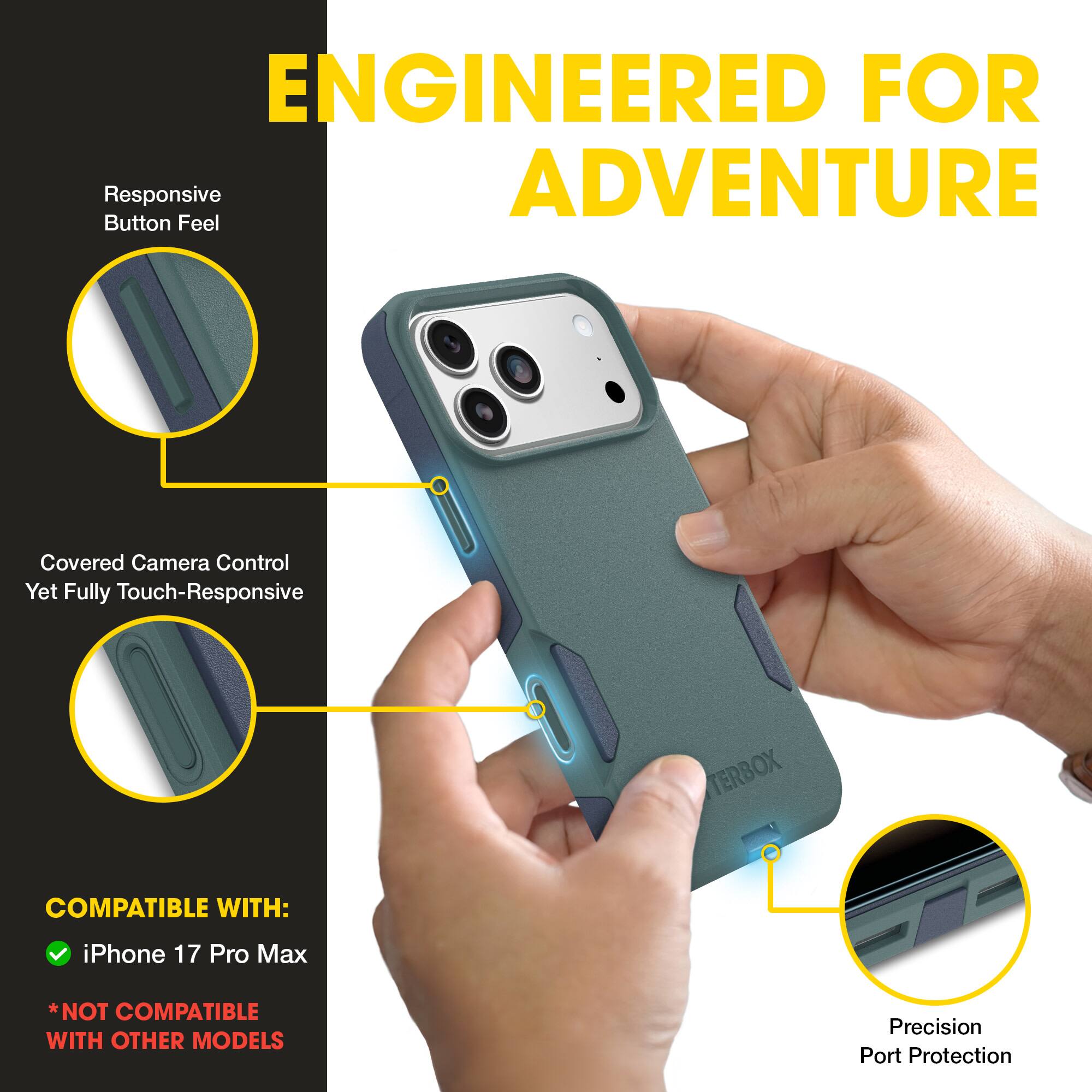 ENGINEERED FOR ADVENTURE

- Responsive Button Feel
- Covered Camera Control Yet Fully Touch-Responsive
- Precision Port Protection

COMPATIBLE WITH:
- iPhone 17 Pro Max
*NOT COMPATIBLE WITH OTHER MODELS