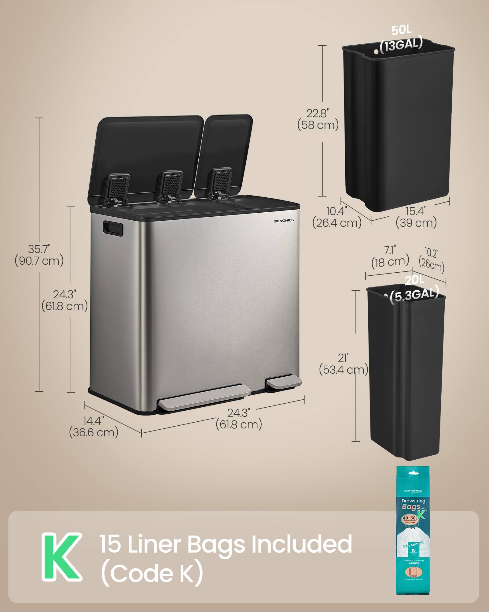 I 22.8" (58 cm) 50L (13GAL) HICS add 10.4" (26.4 cm) 15.4" (39 cm) 35.7" (90.7 cm) 24.3" (61.8 cm) 7.1" (18 cm) 10.2" (26 cm) 20L (5.3GAL) 21" (53.4 cm) 14.4" (36.6 cm) 24.3" (61.8 cm) ..- 15 Liner Bags Included K (Code K) Drawstring Bags 40-S01 K 3 Serah 1S ..dN