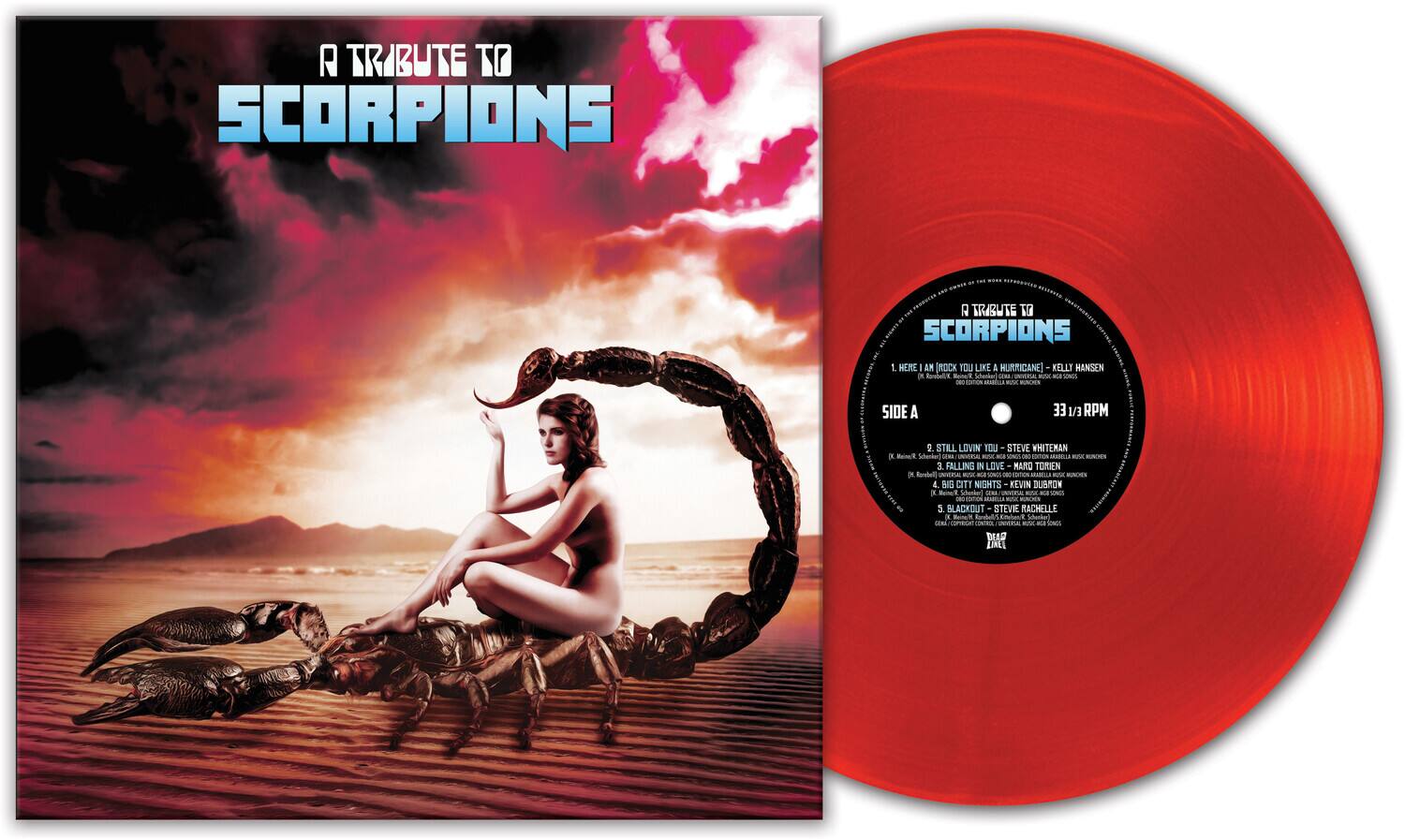 A TRIBUTE TO SCORPIONS

1. HERE I AM (ROCK YOU LIKE A HURRICANE) - KELLY HANSEN
2. STILL LOVIN' YOU - STEVE WHITEMAN
3. FALLING IN LOVE - MARO TORIEN
4. BIG CITY NIGHTS - KEVIN SUBROW
5. BLACKOUT - STEVIE RACHELLE

SIDE A
33 1/3 RPM