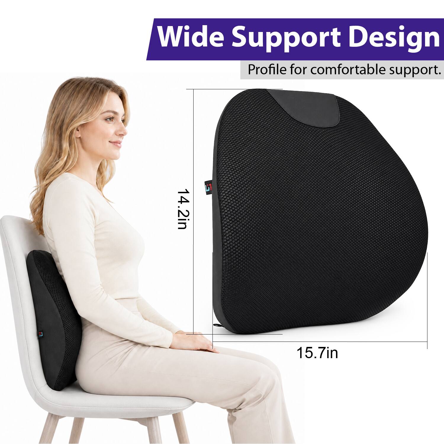 Wide Support Design Profile for comfortable support.  
14.2in  
15.7in