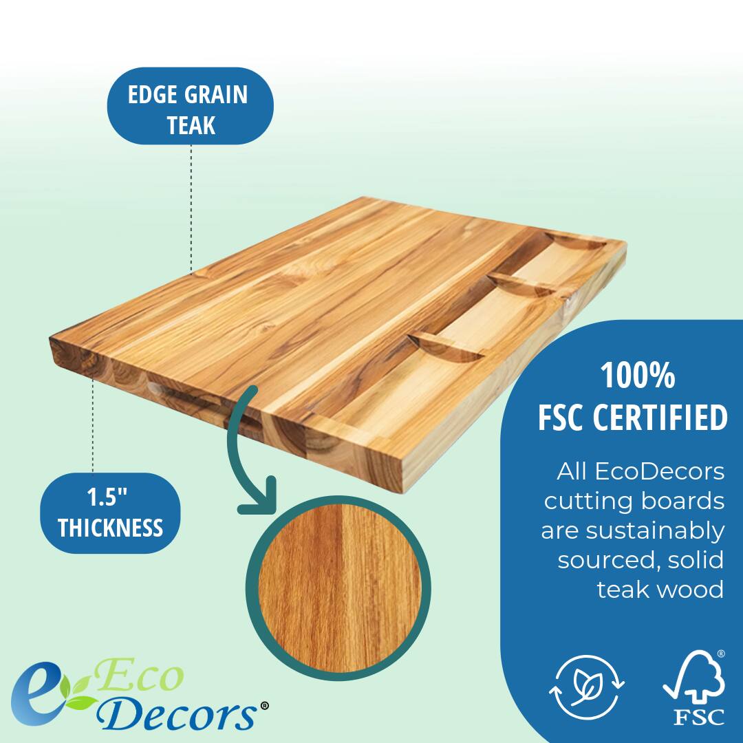 EDGE GRAIN TEAK

1.5" THICKNESS

100% FSC CERTIFIED

All EcoDecors cutting boards are sustainably sourced, solid teak wood

Eco Decors®