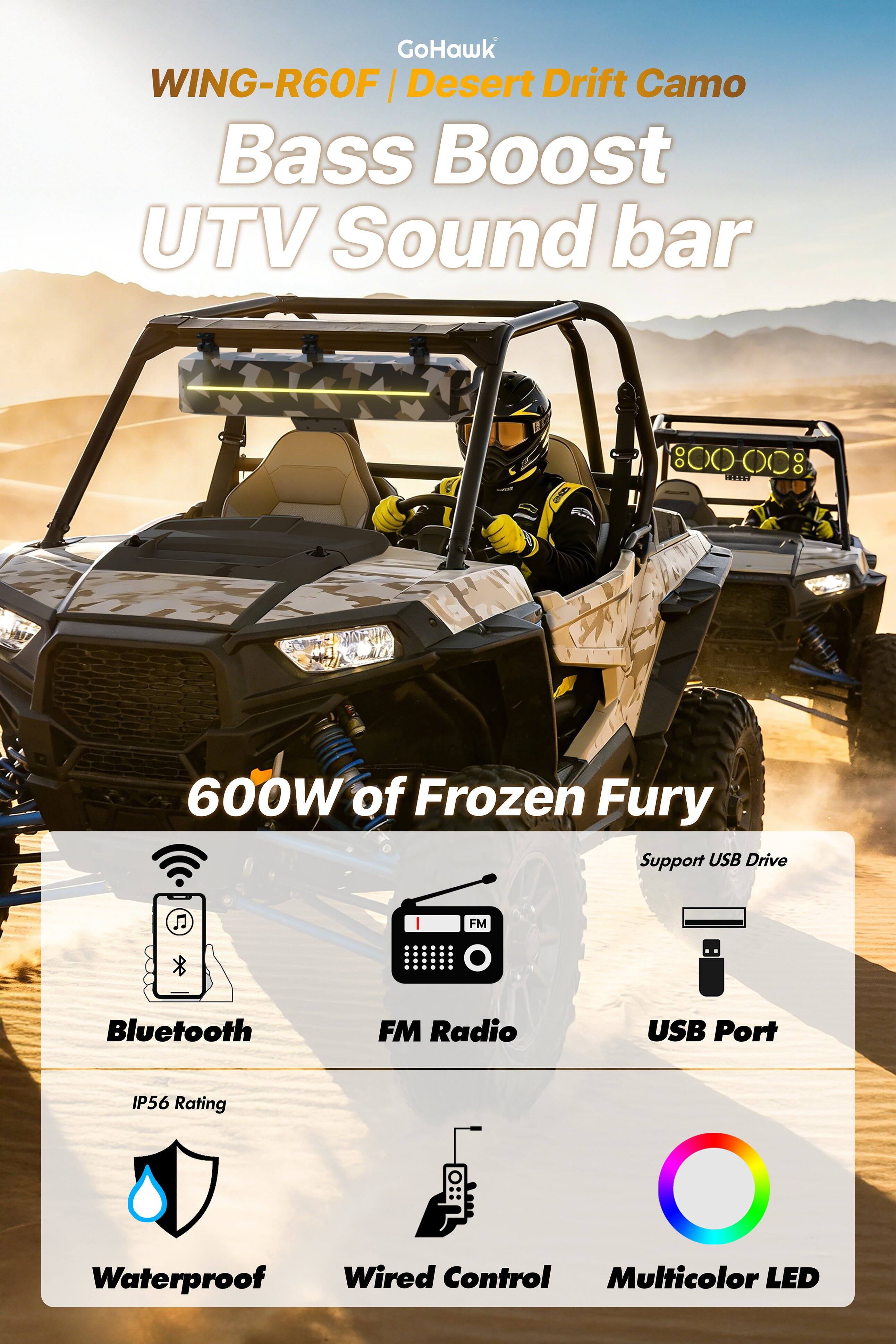 GoHawk WING-R60F | Desert Drift Camo  
Bass Boost UTV Sound Bar  

600W of Frozen Fury  

- Bluetooth  
- FM Radio  
- USB Port  
- IP56 Rating  
- Waterproof  
- Wired Control  
- Multicolor LED  
- Support USB Drive