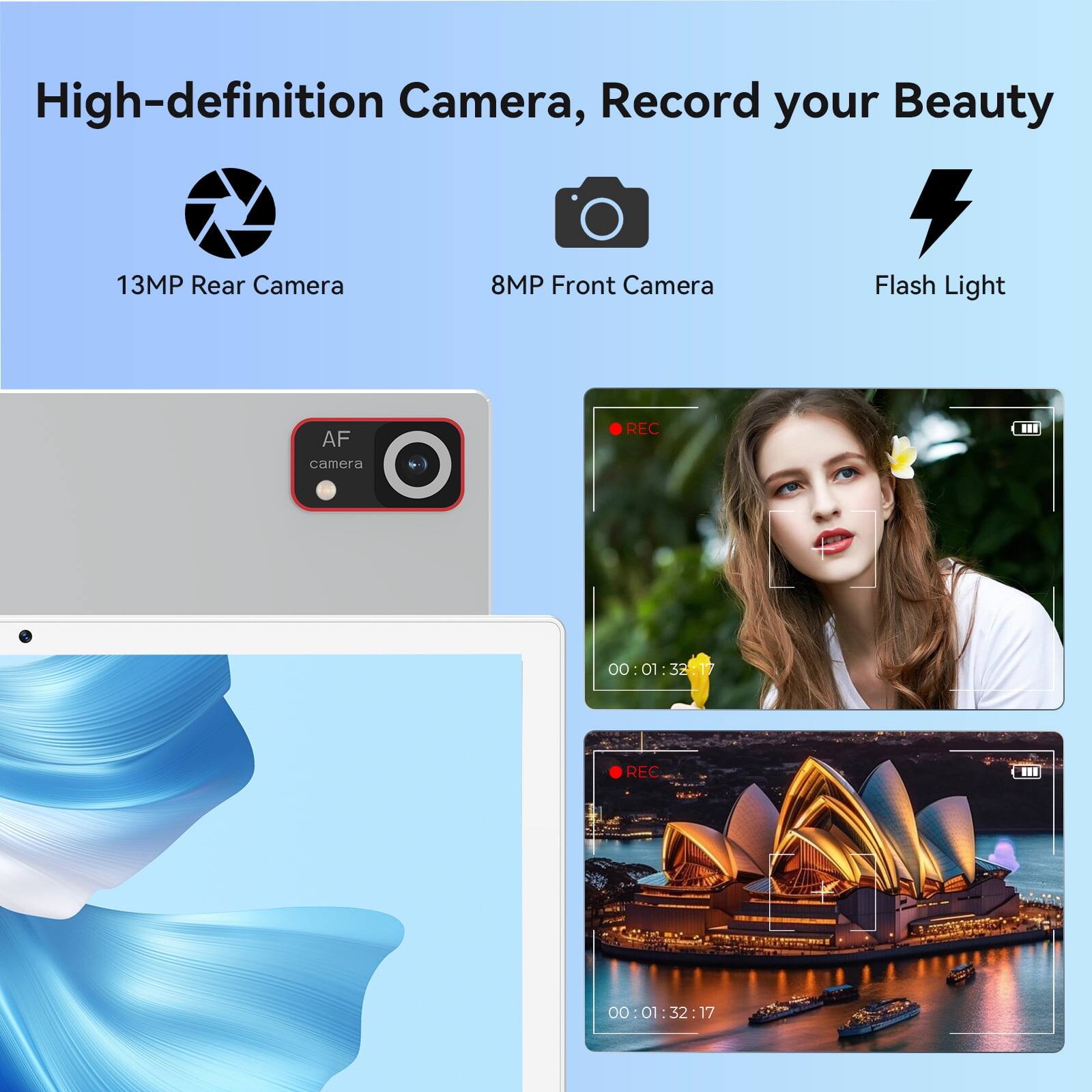 High-definition Camera, Record your Beauty  
13MP Rear Camera  
8MP Front Camera  
Flash Light  
AF camera  

REC ... 00 00:01:32 - 01 - 32  
T7 REC ... 00 00:01:32:17 - 01 : 32 17