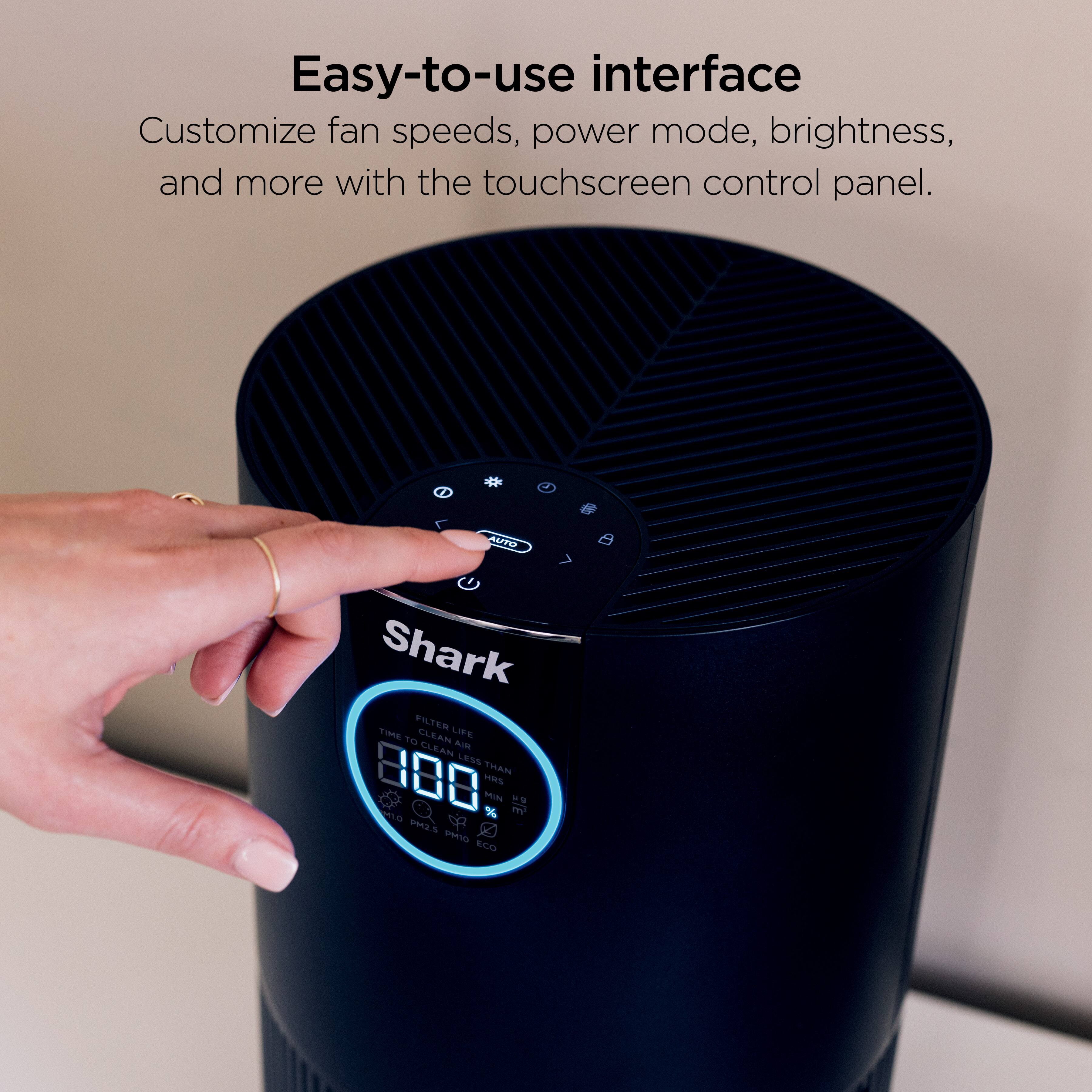Easy-to-use interface  
Customize fan speeds, power mode, brightness, and more with the touchscreen control panel.  

Shark  
FILTER LIFE  
TIME TO CLEAN LESS THAN 800 HRS  
MIN 15%  
PM2.5  
ECO