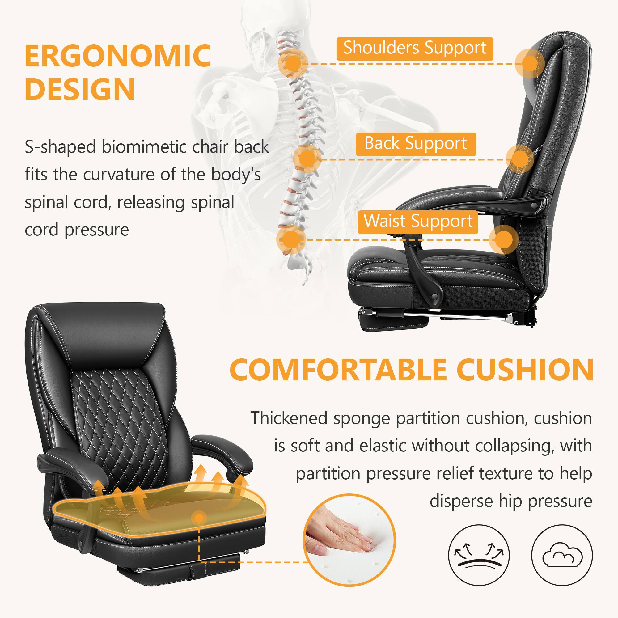 **ERGONOMIC DESIGN**

- S-shaped biomimetic chair back fits the curvature of the body's spinal cord, releasing spinal cord pressure

**Shoulders Support**

**Back Support**

**Waist Support**

**COMFORTABLE CUSHION**

- Thickened sponge partition cushion, cushion is soft and elastic without collapsing, with partition pressure relief texture to help disperse hip pressure
