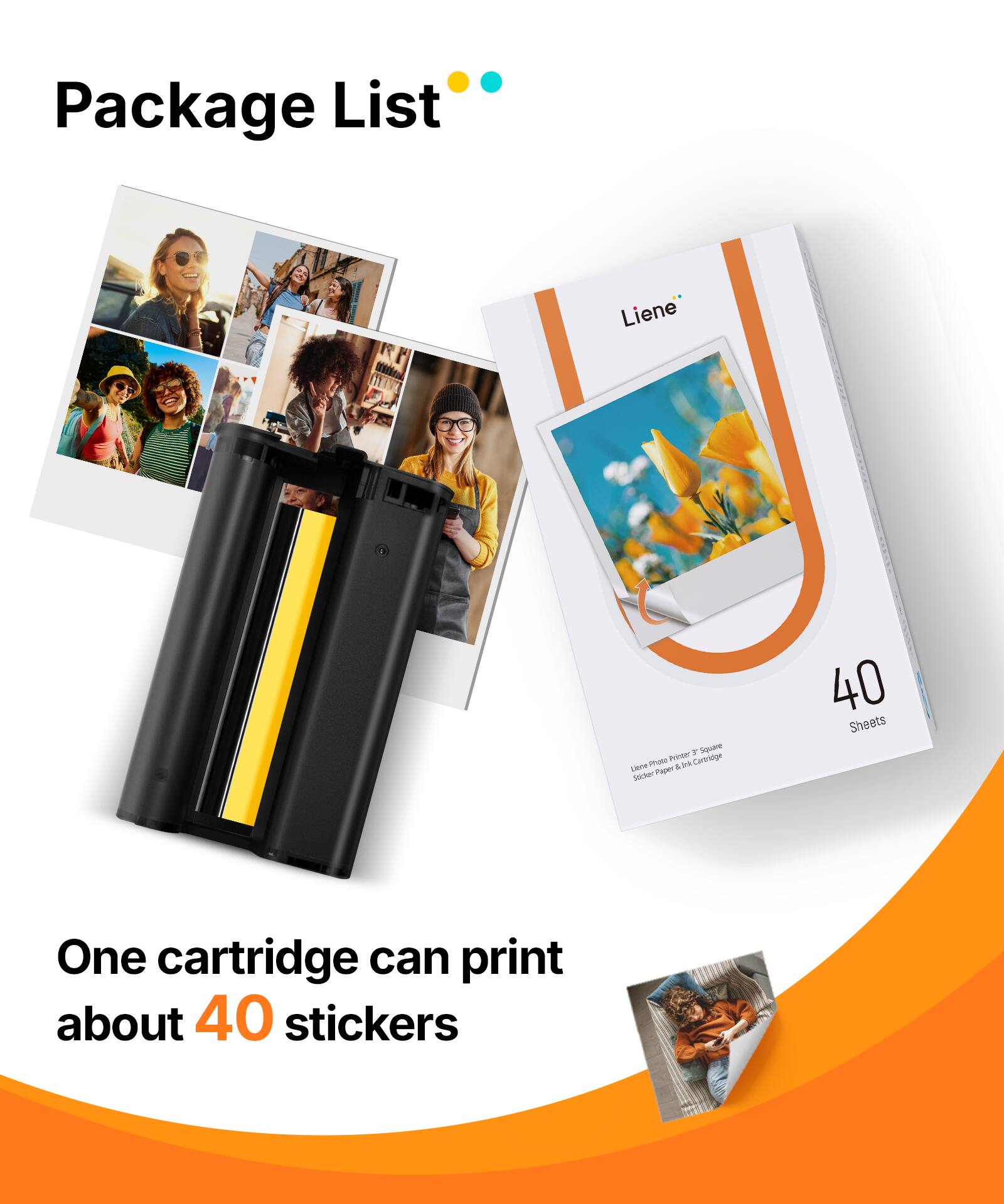Package List

Liene 4 Square Sticker Paper 40 Sheets

One cartridge can print about 40 stickers