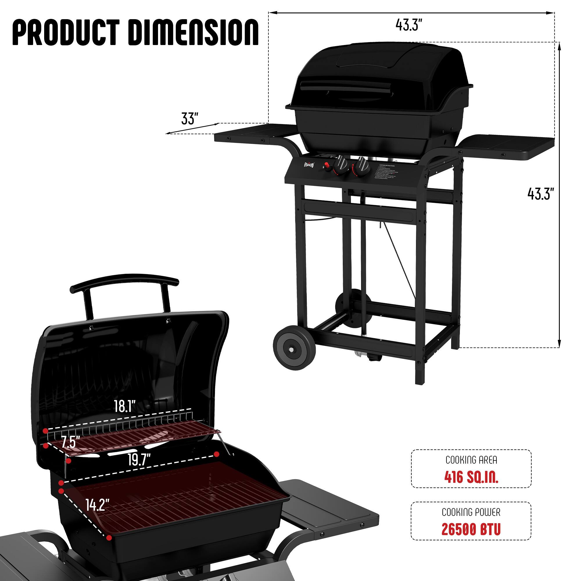 PRODUCT DIMENSION  
43.3" x 33" x 43.3"  
18.1" x 7.5" x 19.7"  

COOKING AREA  
416 SQ.IN.  

COOKING POWER  
26500 BTU