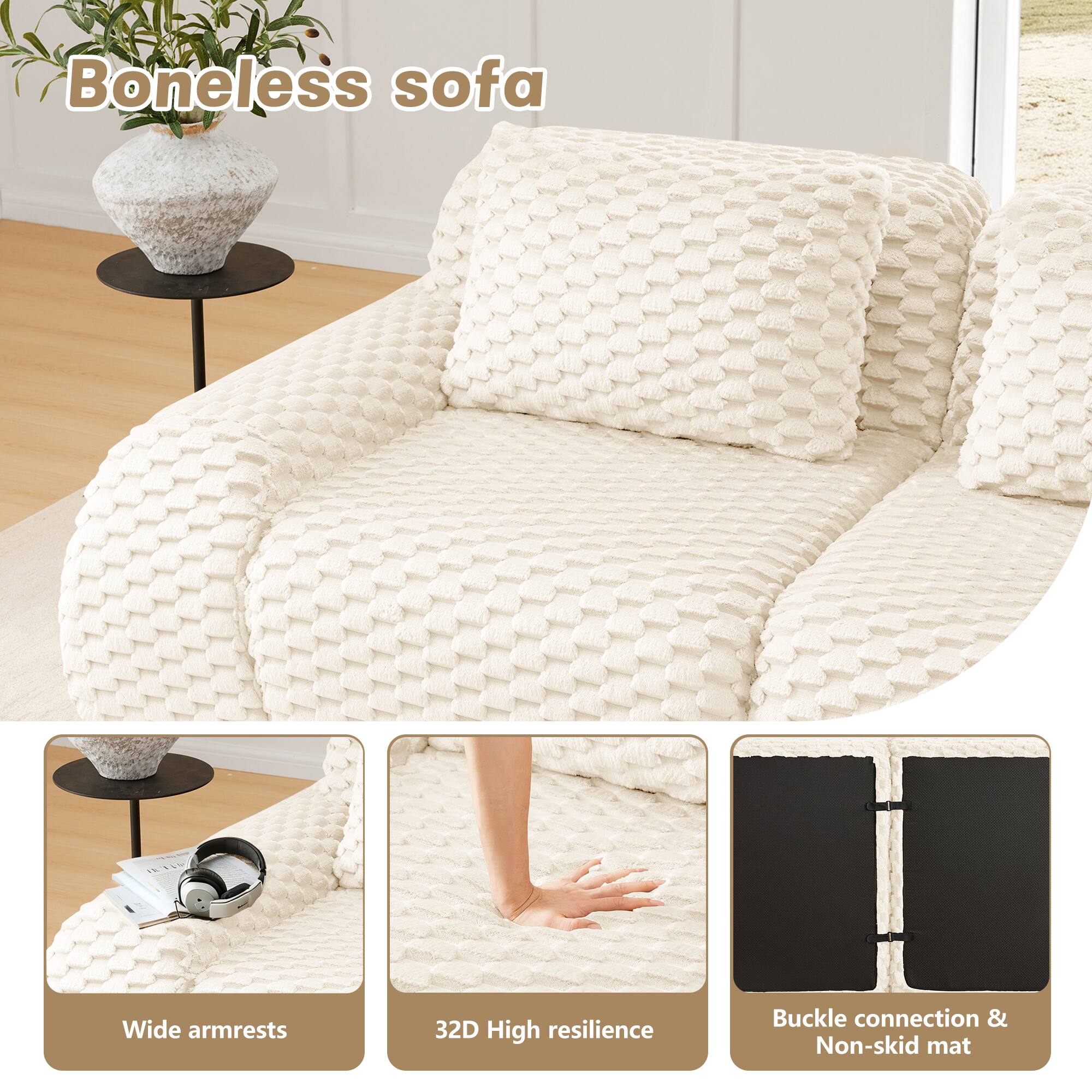 Boneless sofa

- Wide armrests
- 32D High resilience
- Buckle connection & Non-skid mat
