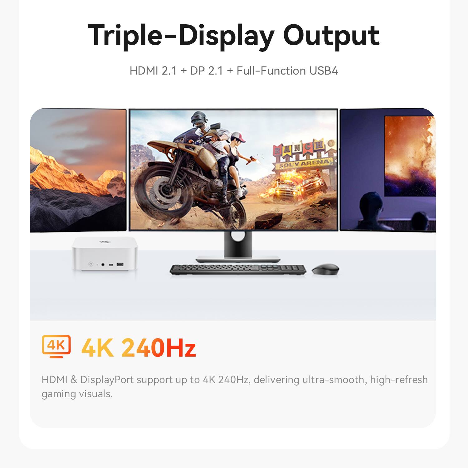 Triple-Display Output HDMI 2.1 + DP 2.1 + Full-Function USB4

4K 240Hz
HDMI & DisplayPort support up to 4K 240Hz, delivering ultra-smooth, high-refresh gaming visuals.