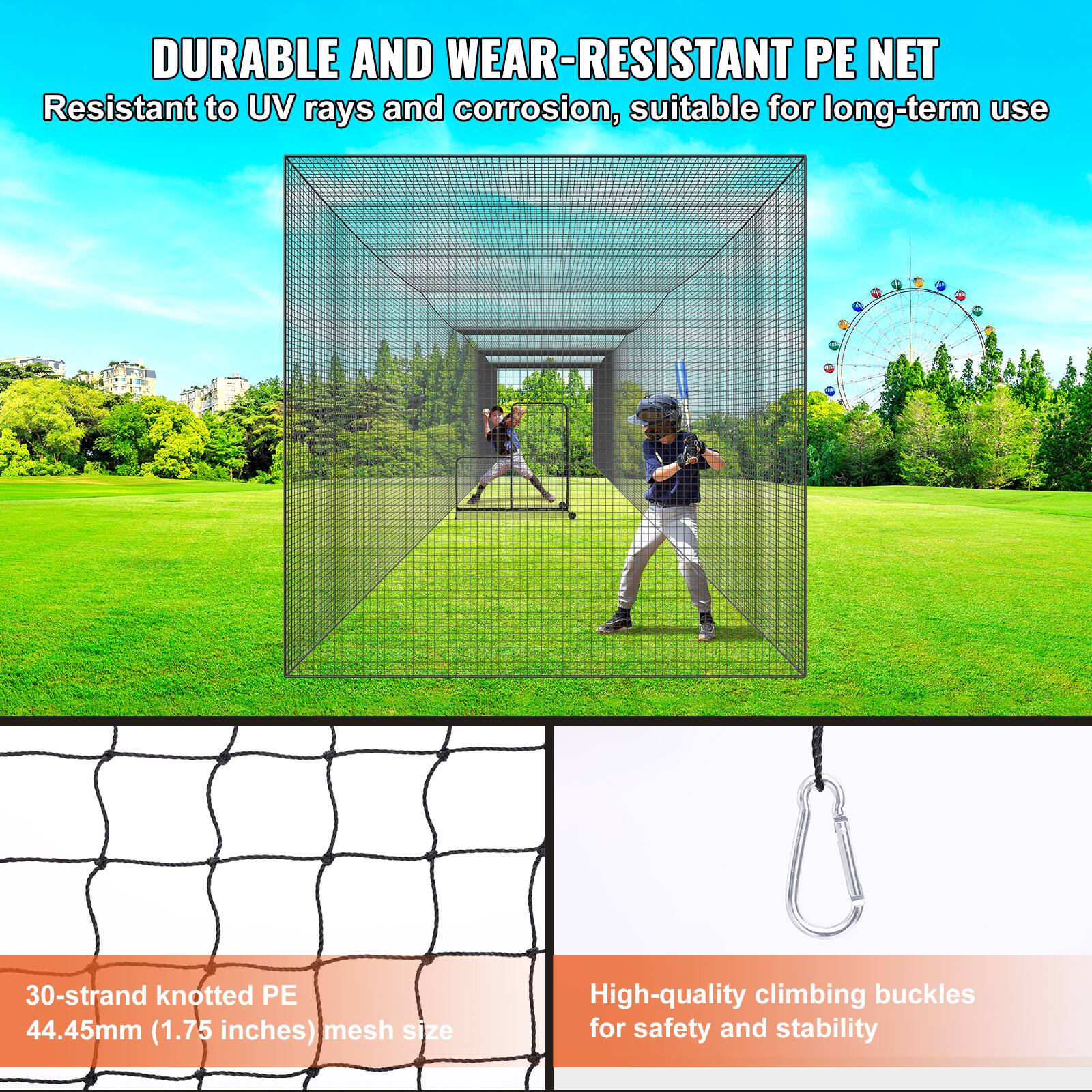 DURABLE AND WEAR-RESISTANT PE NET
Resistant to UV rays and corrosion, suitable for long-term use
30-strand knotted PE 44.45mm (1.75 inches) mesh size
High-quality climbing buckles for safety and stability