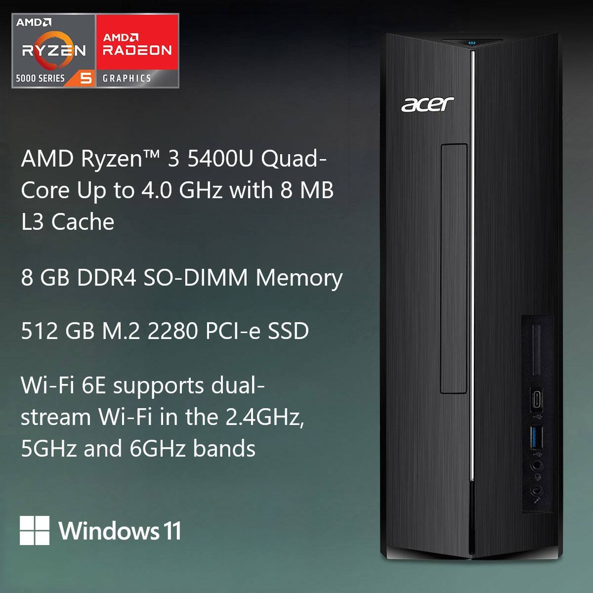 AMD Ryzen™ 3 5400U Quad-Core Up to 4.0 GHz with 8 MB L3 Cache  
8 GB DDR4 SO-DIMM Memory  
512 GB M.2 2280 PCI-e SSD  
Wi-Fi 6E supports dual-stream Wi-Fi in the 2.4GHz, 5GHz and 6GHz bands  
Windows 11