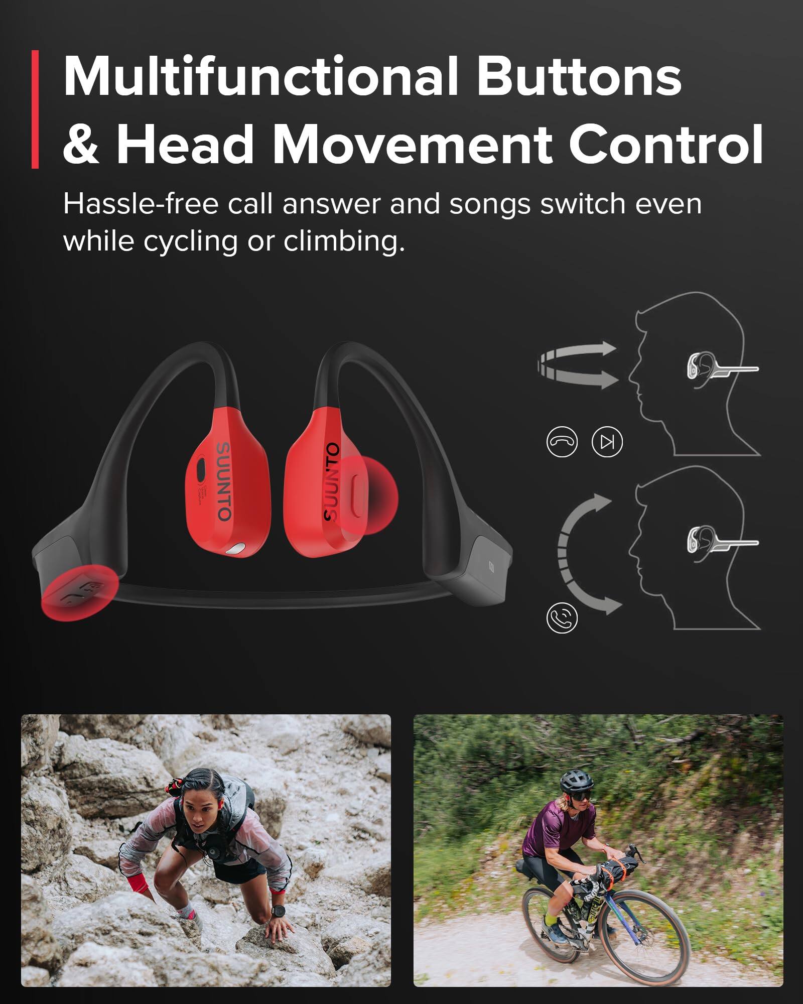 Multifunctional Buttons & Head Movement Control

Hassle-free call answer and songs switch even while cycling or climbing.