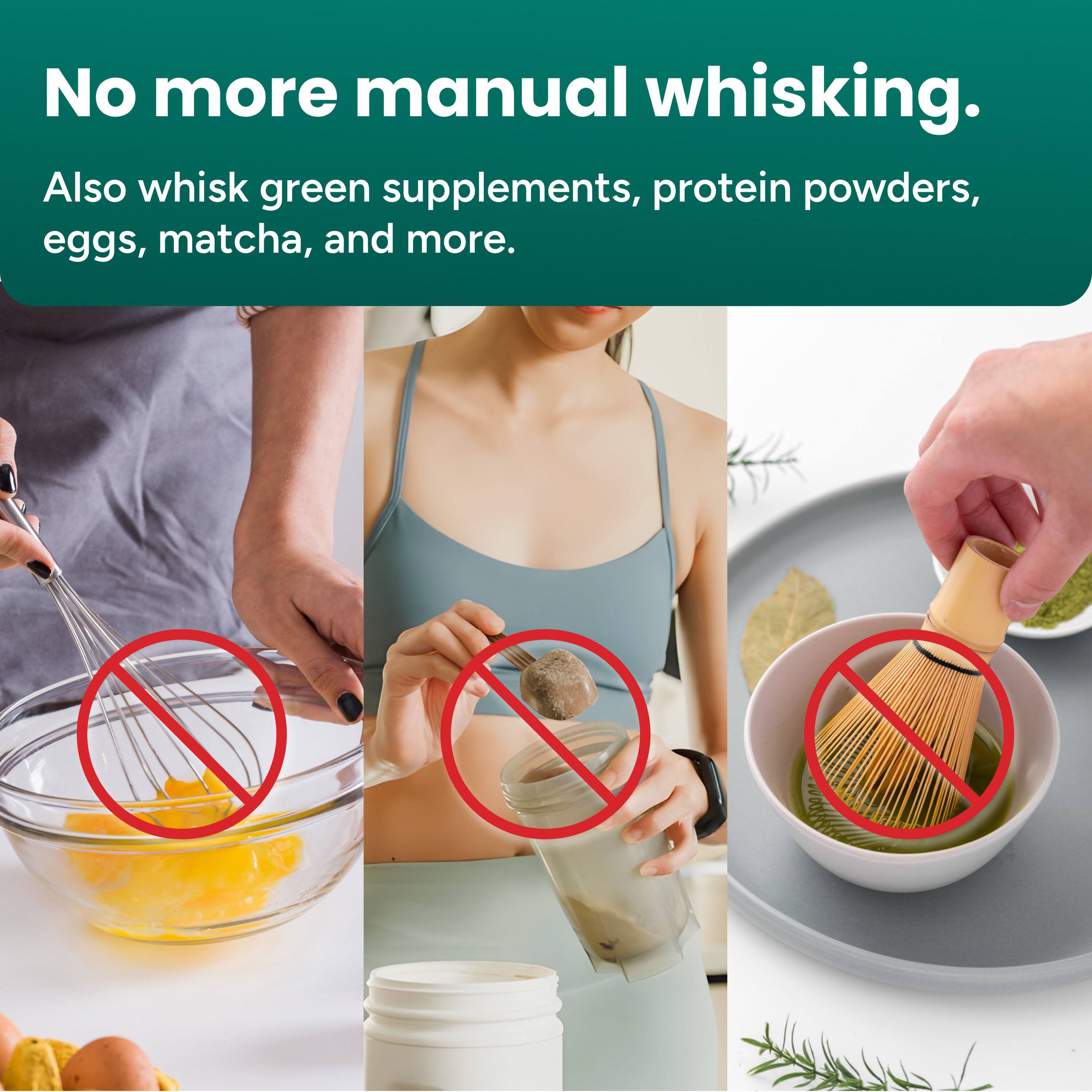 No more manual whisking.

Also whisk green supplements, protein powders, eggs, matcha, and more.