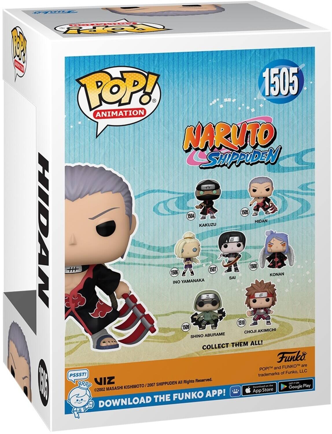 g FO ROOPY 1 O POP! 1505 ANIMATION NARUTO SHIPPUDEN 1505 1504 HIDAN KAKUZU 1506 INO YAMANAKA 1507 SAI 1508 KONAN 1510 CHOJI AKIMICHI 1509 SHINO ABURAME THEM ALL! COLLECT Funko FUNKO are POPI and FUNKO™ trademarks of Funko, LLC PSSST! All Rights Reserved. VIZ ©2002 MASASHI KISHIMOTO / 2007 SHIPPUDEN DOWNLOAD THE FUNKO APP! Download on the App Store and Google Play