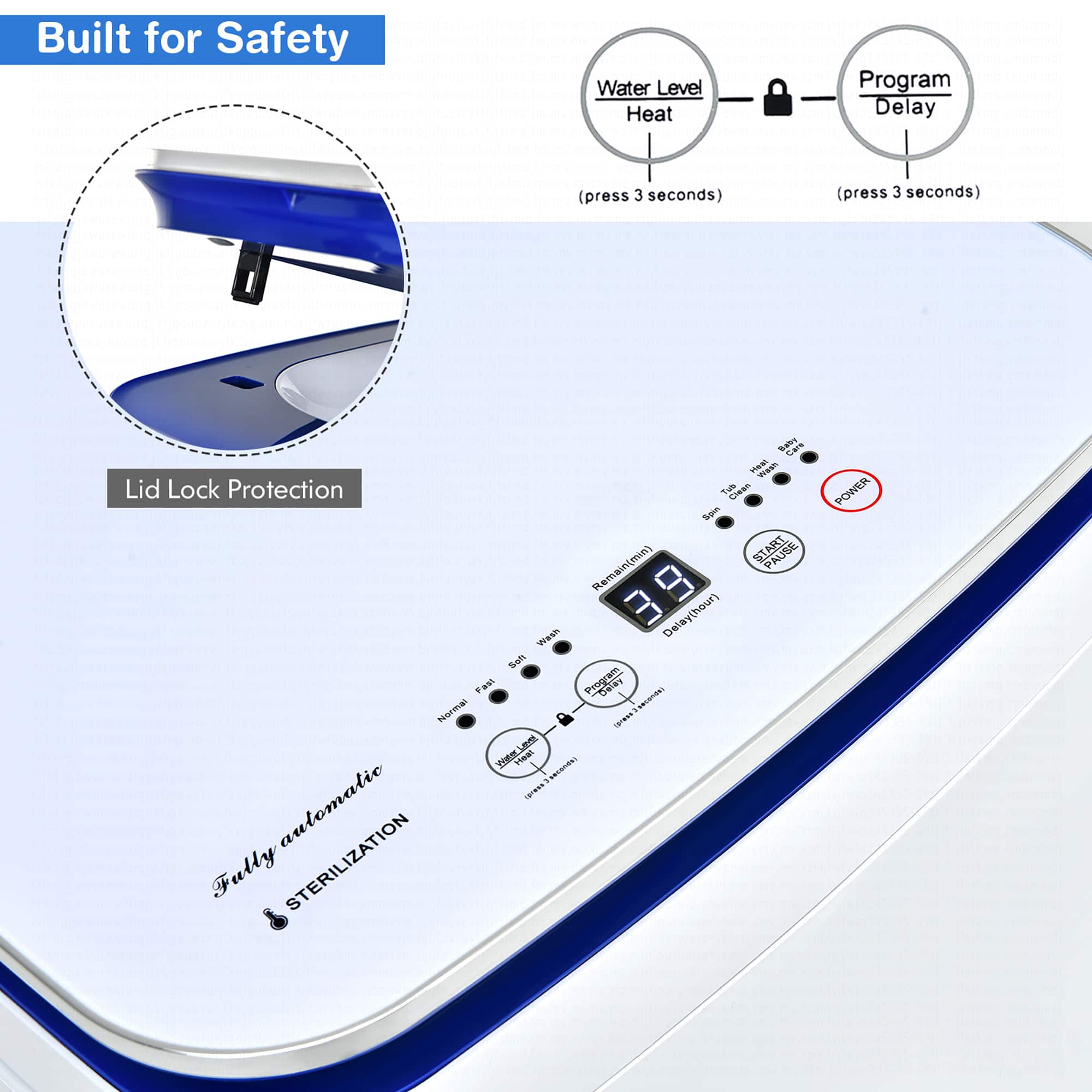 Built for Safety Water Level Heat Program Delay (press 3 seconds) (press 3 seconds) Saby Cars AS - Lid Lock Protection T4b CAs Squs START PAUSE Remain(min) B Delay(hour) Wash Seh Fast Program Noral NAUSTAN 17AS L 1 + seconde NES automatic Fully STERILIZATION POWER