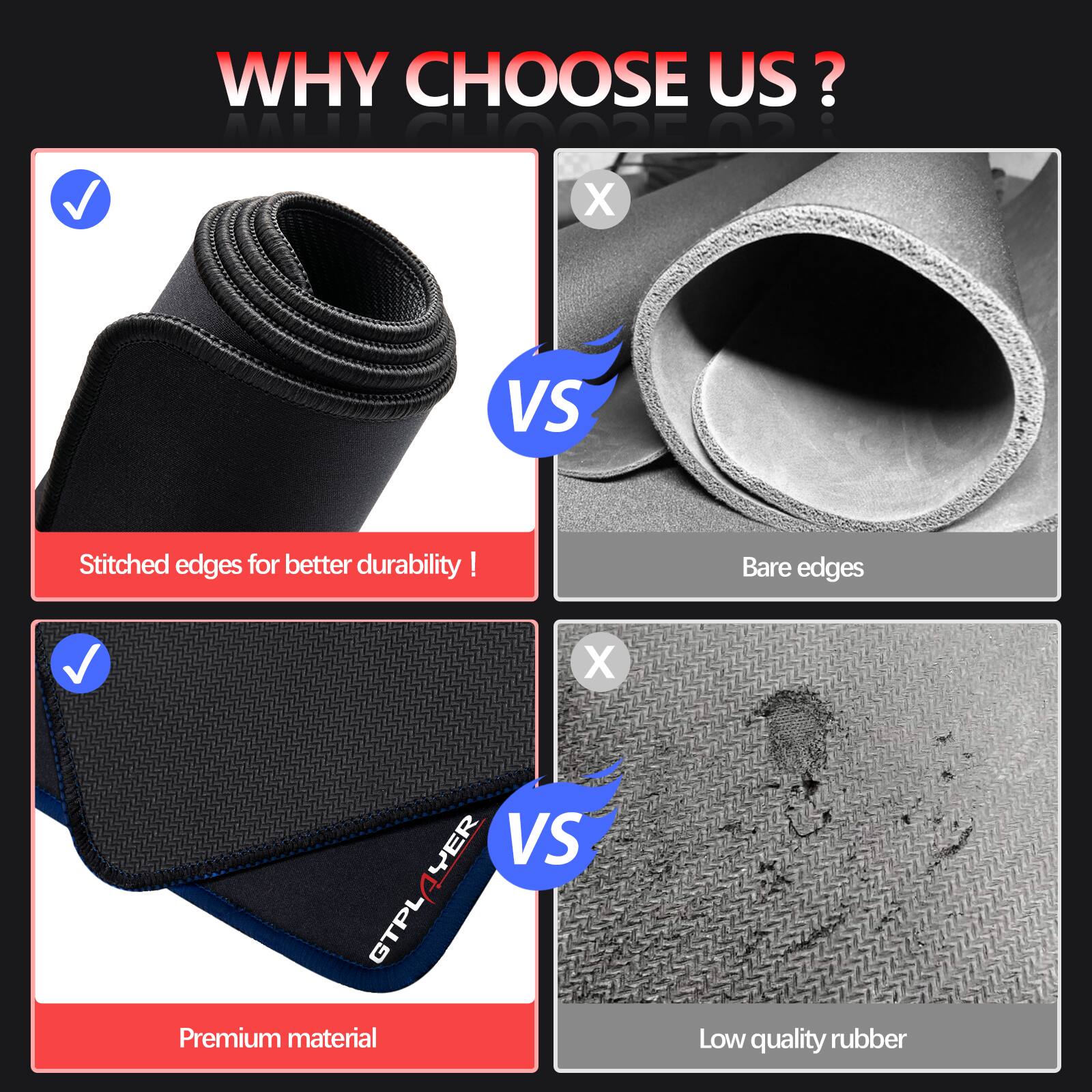 WHY CHOOSE US?

Stitched edges for better durability!  
VS  
Bare edges

Premium material  
VS  
Low quality rubber