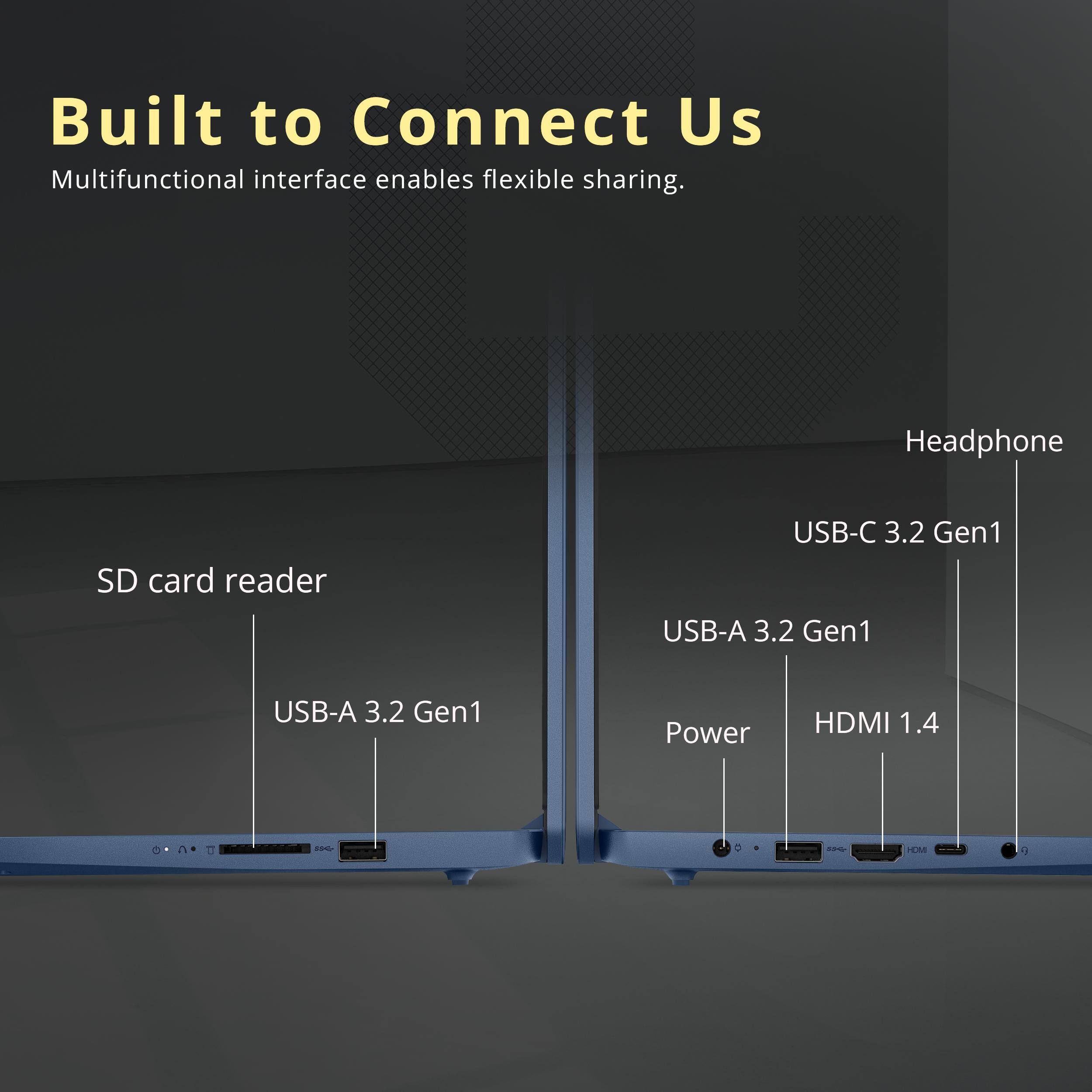 Built to Connect Us  
Multifunctional interface enables flexible sharing.  

- Headphone  
- SD card reader  
- USB-C 3.2 Gen1  
- USB-A 3.2 Gen1  
- USB-A 3.2 Gen1  
- Power  
- HDMI 1.4